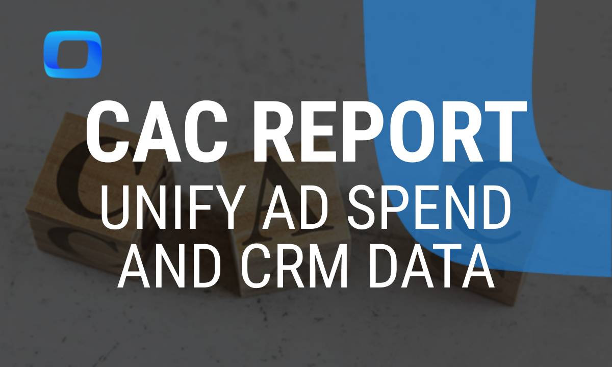 How to Build a CAC Report: Unify Ad Spend and CRM Data