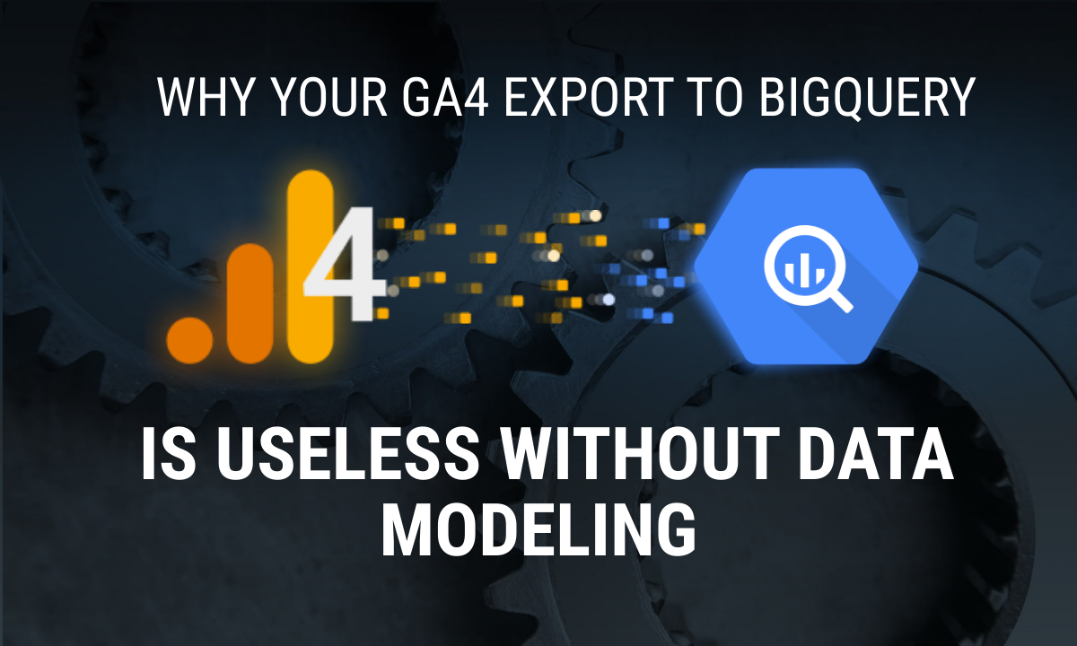 Why Your GA4 Export to BigQuery is Useless without Data Modeling