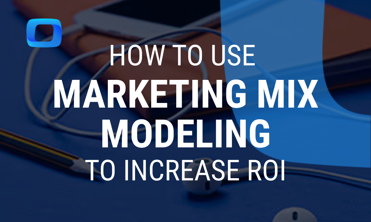 How to Use Marketing Mix Modeling to Increase ROI