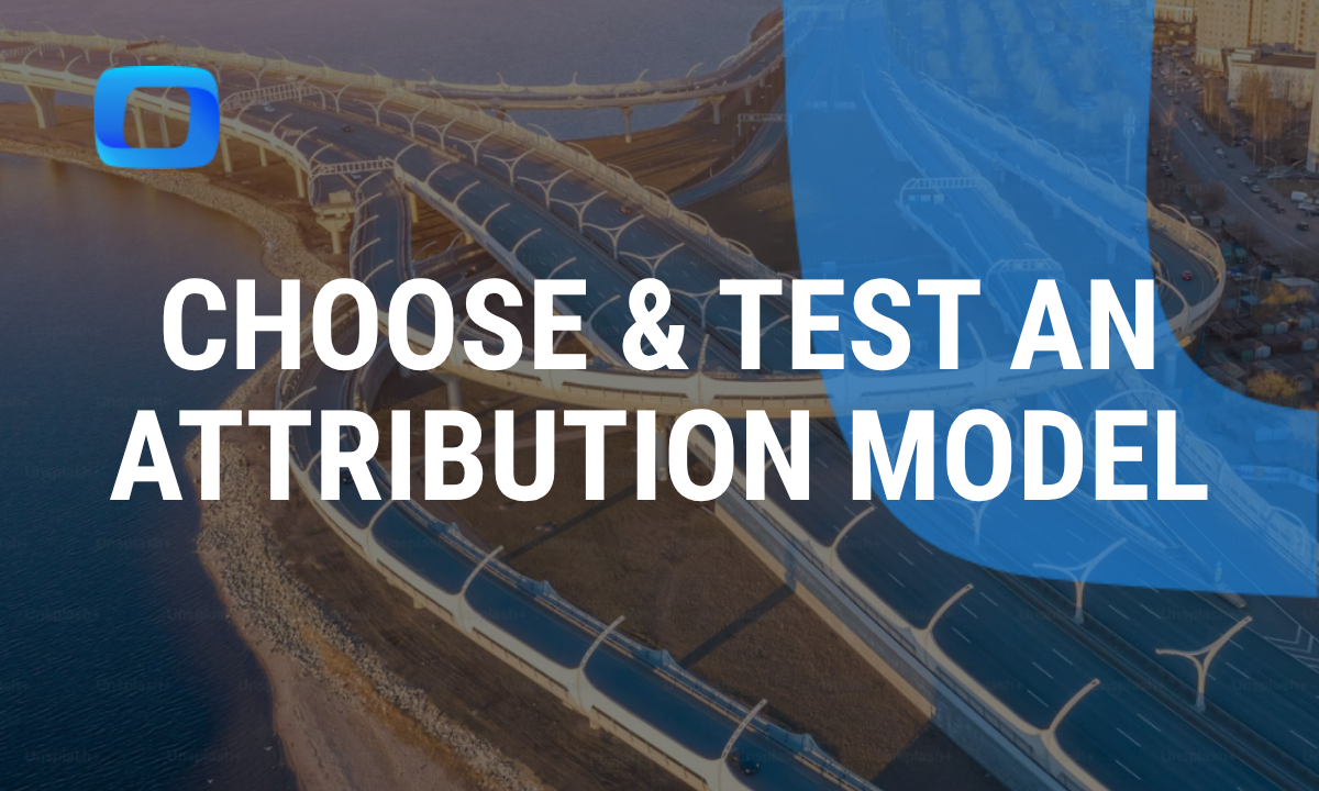 How to Choose and Test an Attribution Model