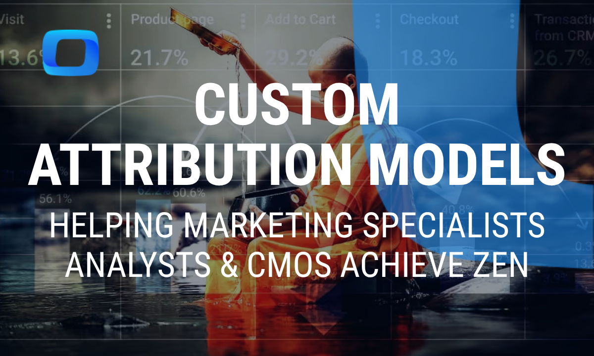Custom Attribution Models: Helping Marketing Specialists, Analysts and CMOs Achieve Zen
