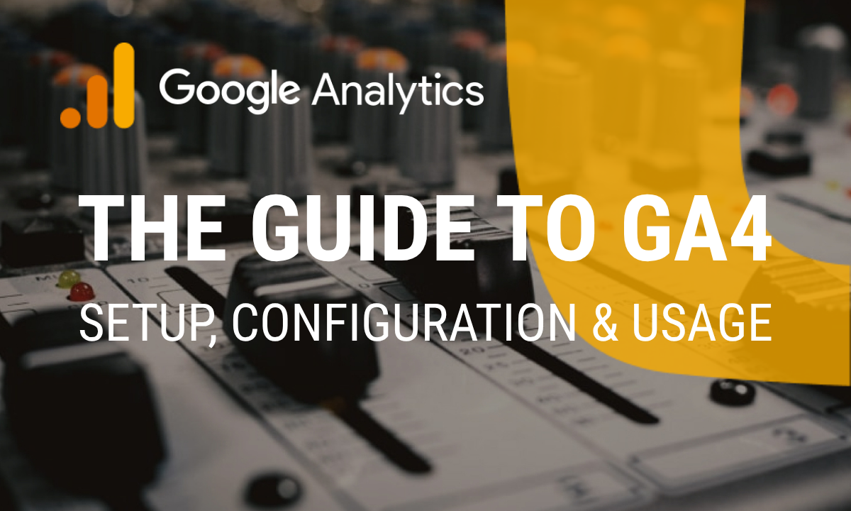 The Ultimate Guide to Google Analytics 4: Setup, Configuration, and Usage