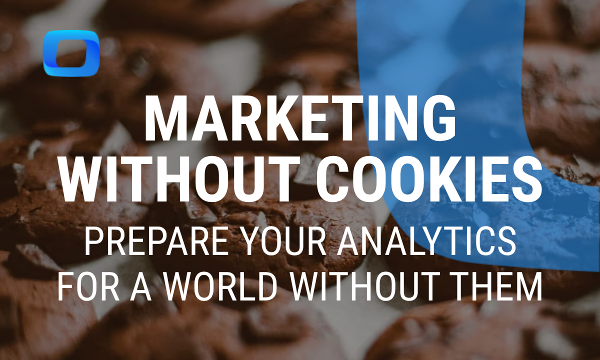 Marketing Without Cookies: How to Prepare Your Analytics for a World Without Them