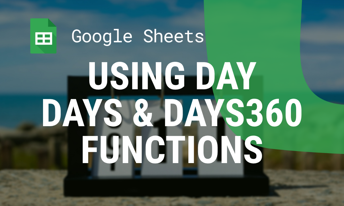 Using DAY, DAYS, and DAYS360 Functions to Work with Dates in Google Sheets