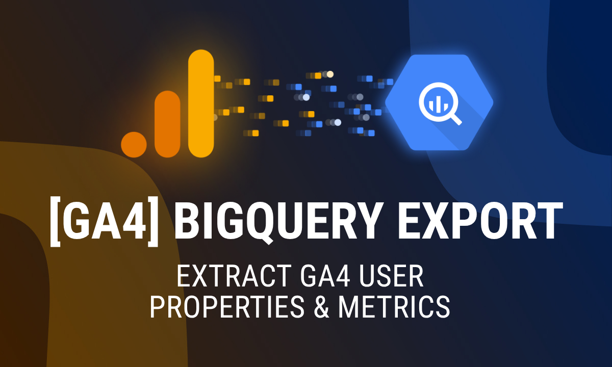 [GA4] BigQuery Export: How to Extract GA4 User Properties and Metrics