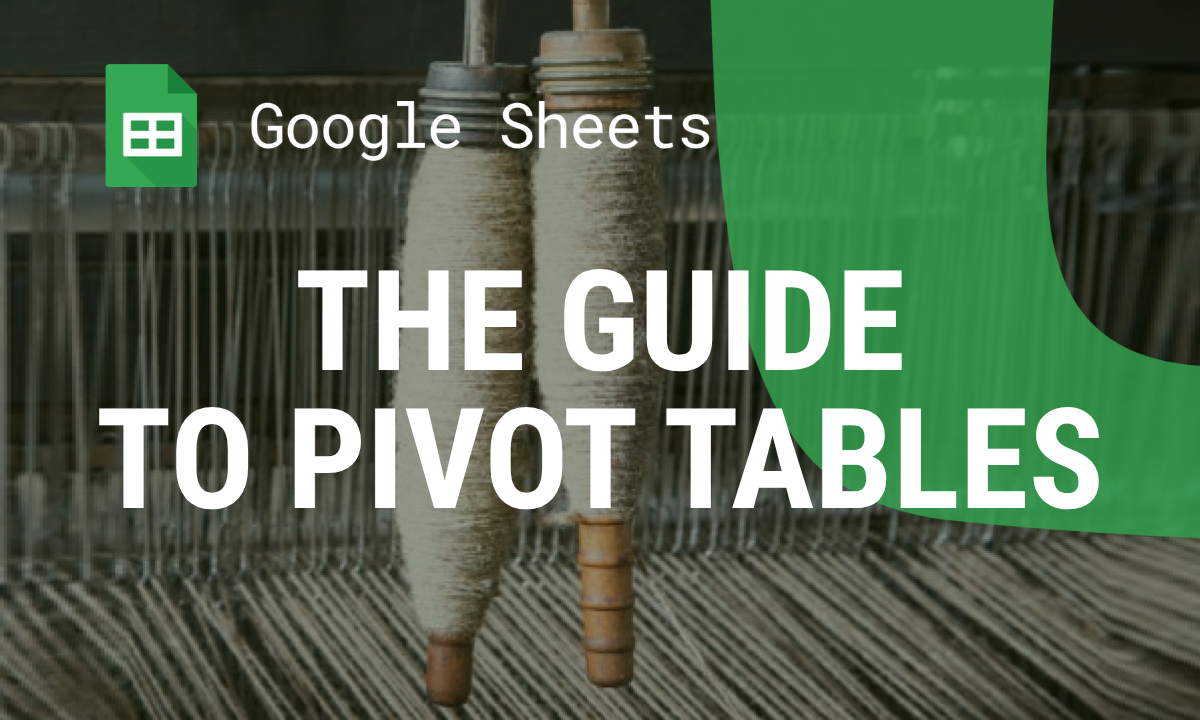 The Ultimate Guide to Pivot Tables in Google Sheets