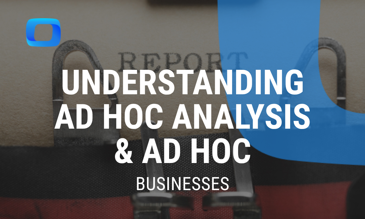 Understanding Ad Hoc Analysis and Ad Hoc Reporting: A Comprehensive Guide for Businesses