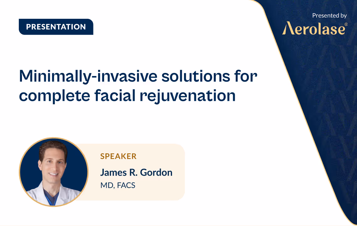 James R. Gordon James Newman and Lopa Y. Gupta Minimally-invasive Solutions for Complete Facial Rejuvenation Aerolase Webinar