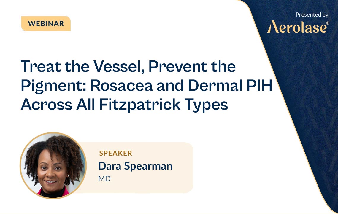Treat the Vessel, Prevent the Pigment: Rosacea and Dermal PIH Across All Fitzpatrick Types presented by Dr. Dara Spearman, webinar cover image