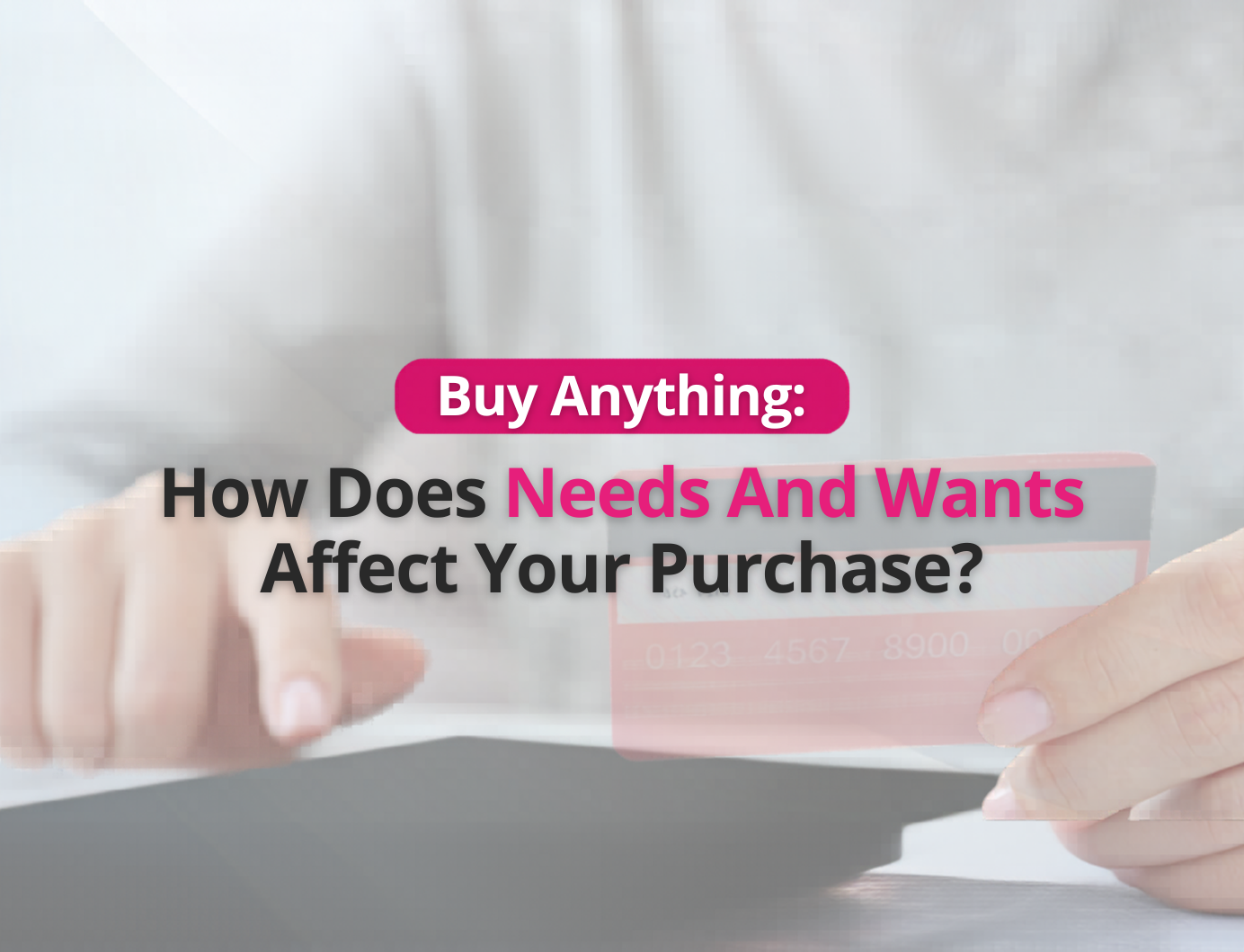 Buy Anything: How Does Needs And Wants Affect Your Purchase?