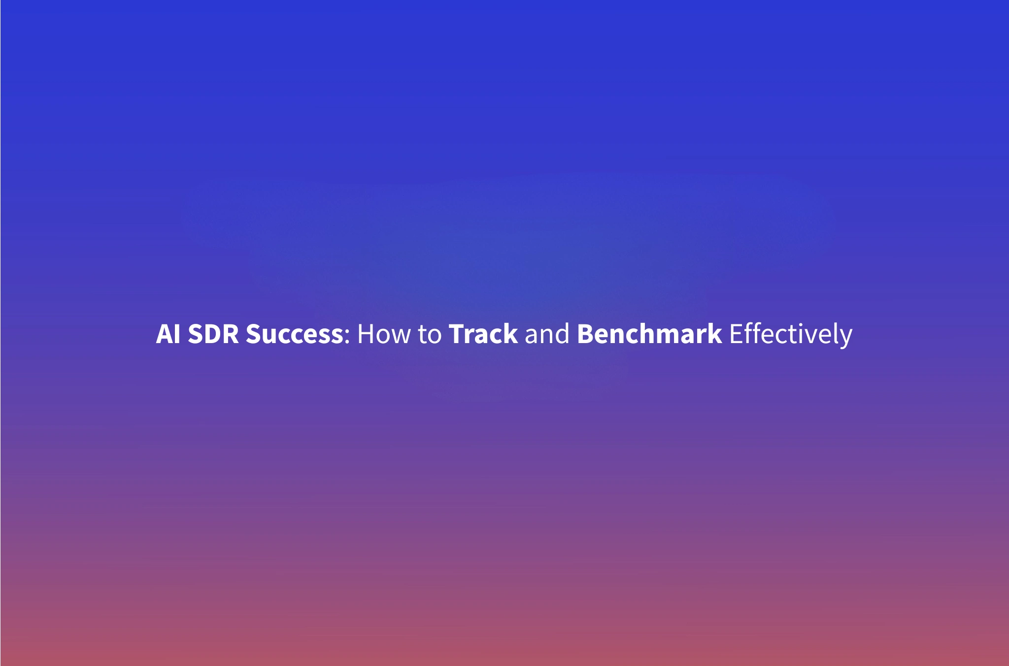 How to Measure AI SDR Performance: Metrics & Benchmarks That Matter