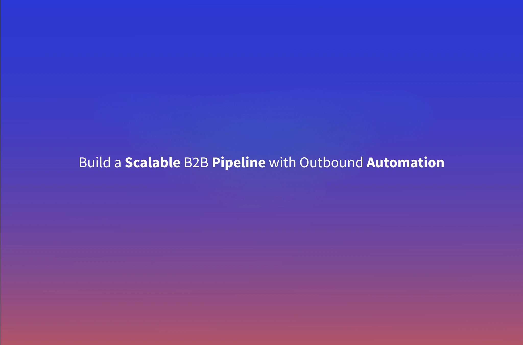 B2B Outbound Automation: The Complete Guide for Scalable Pipeline Growth in 2026