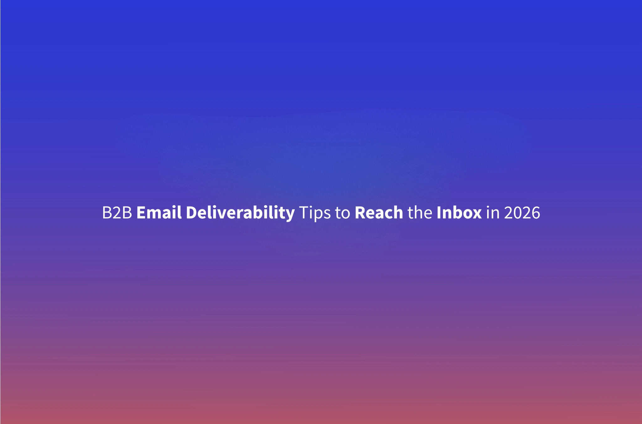 B2B Email Deliverability Guide: How to Land in the Inbox in 2026