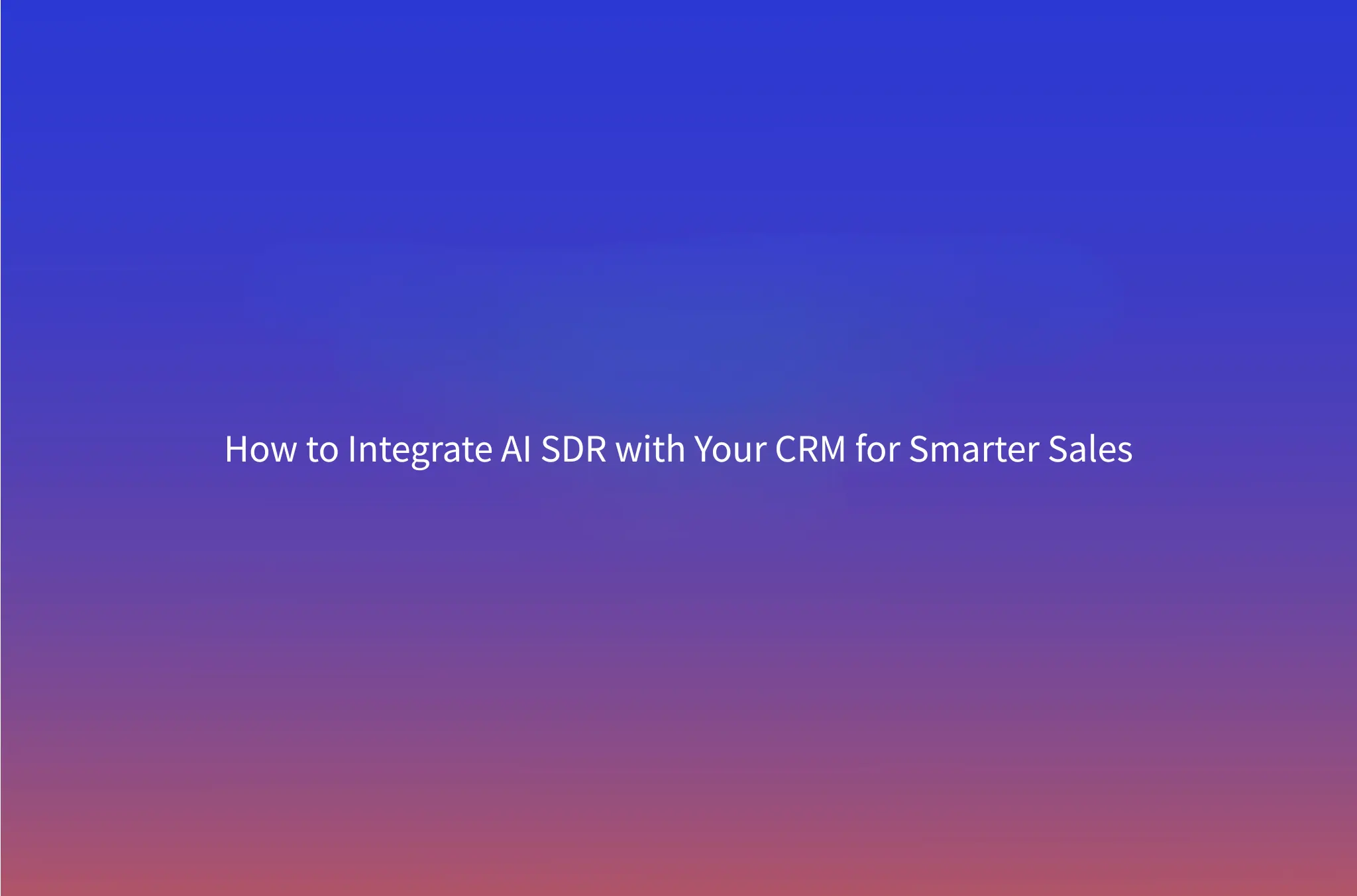 How to Integrate AI SDR with Your CRM