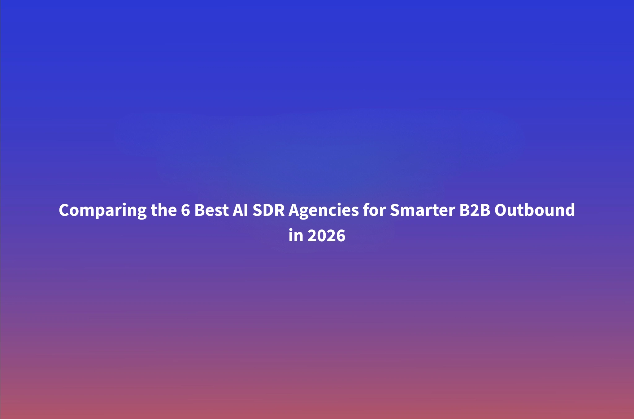 6 Best AI SDR Agencies for B2B Outbound in 2026 (Compared)