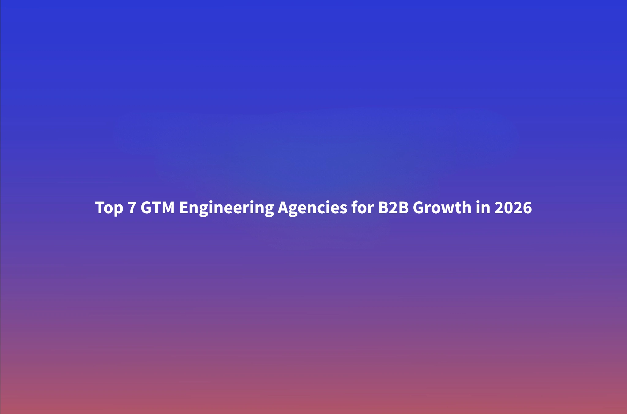 7 Best GTM Engineering Agencies for B2B in 2026 (Ranked and Reviewed)