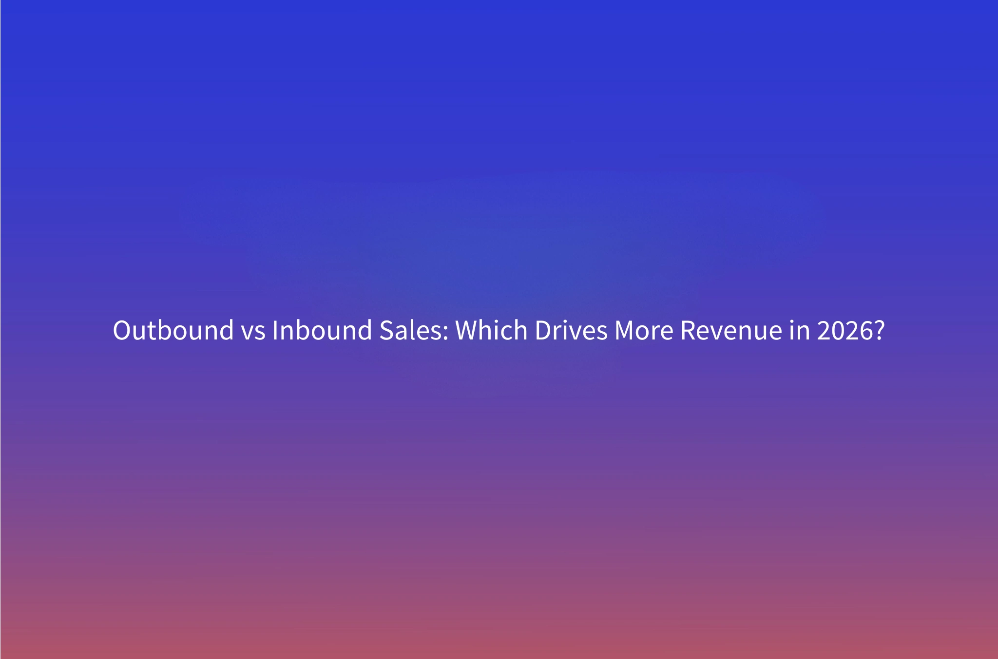 Outbound Sales vs Inbound: Which Strategy Drives More Revenue in 2026?