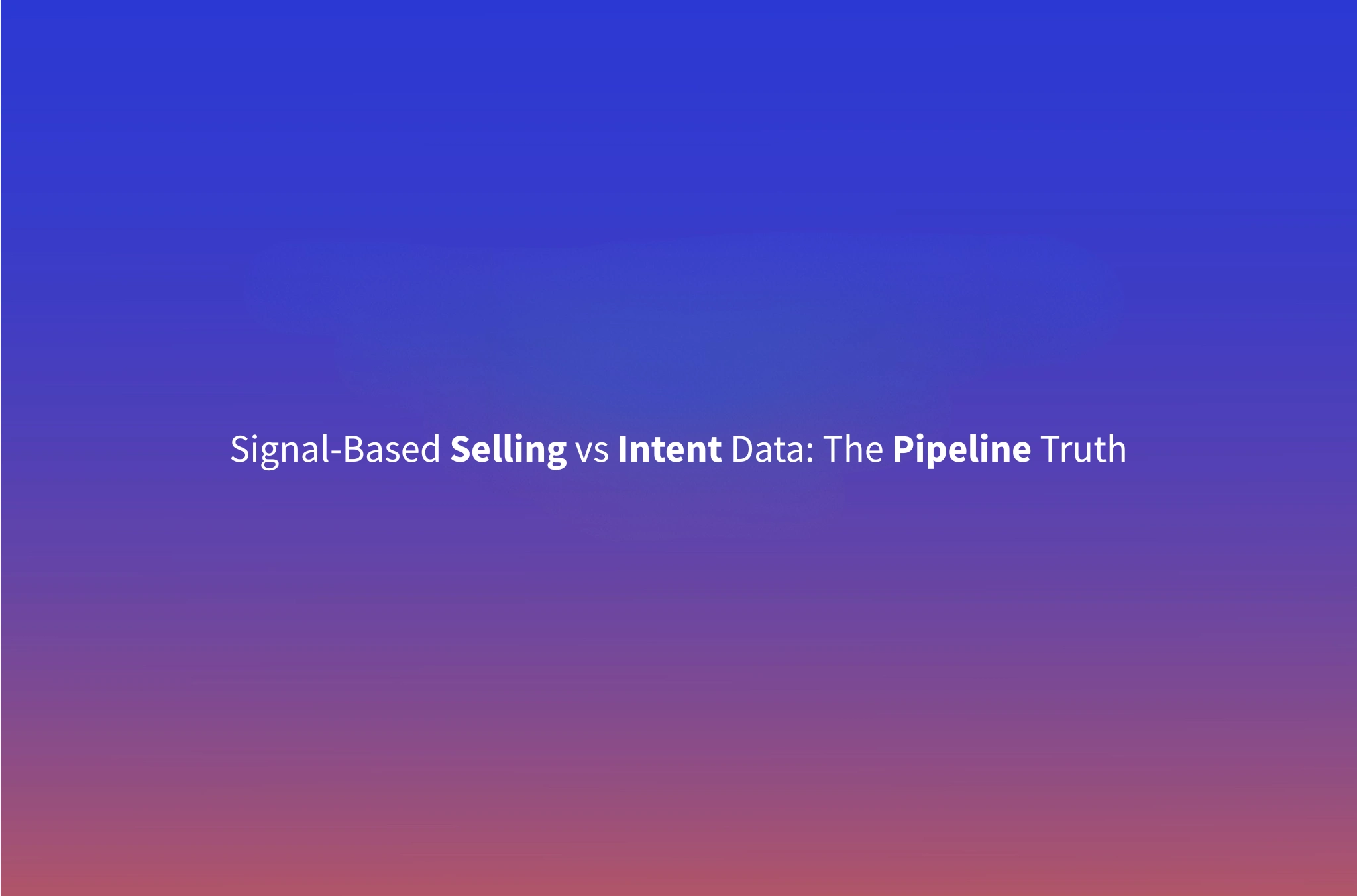 Signal-Based Selling vs Intent Data: What Actually Drives Pipeline in 2026