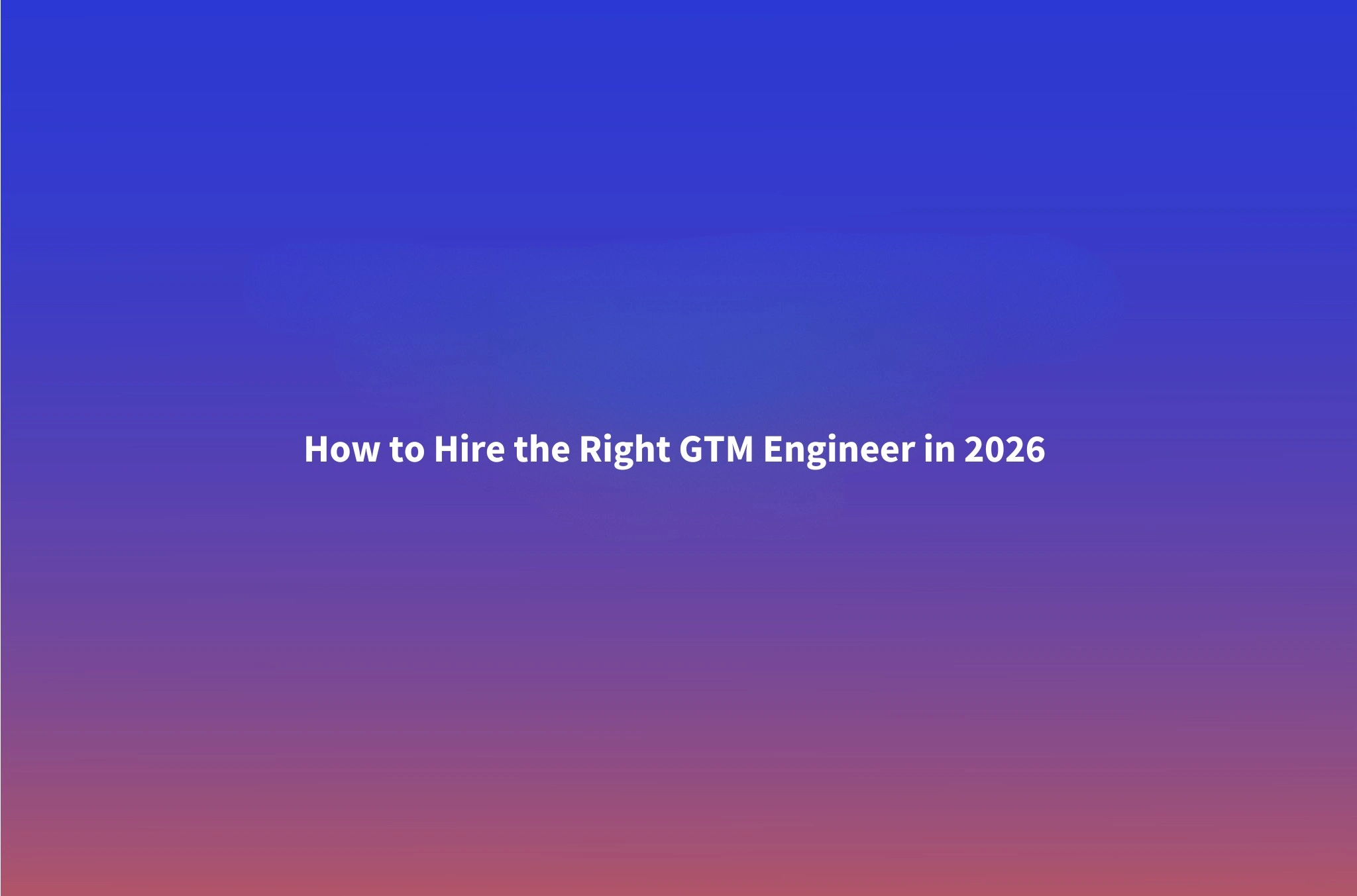 How to Hire a GTM Engineer in 2026: Job Description, Skills & Red Flags