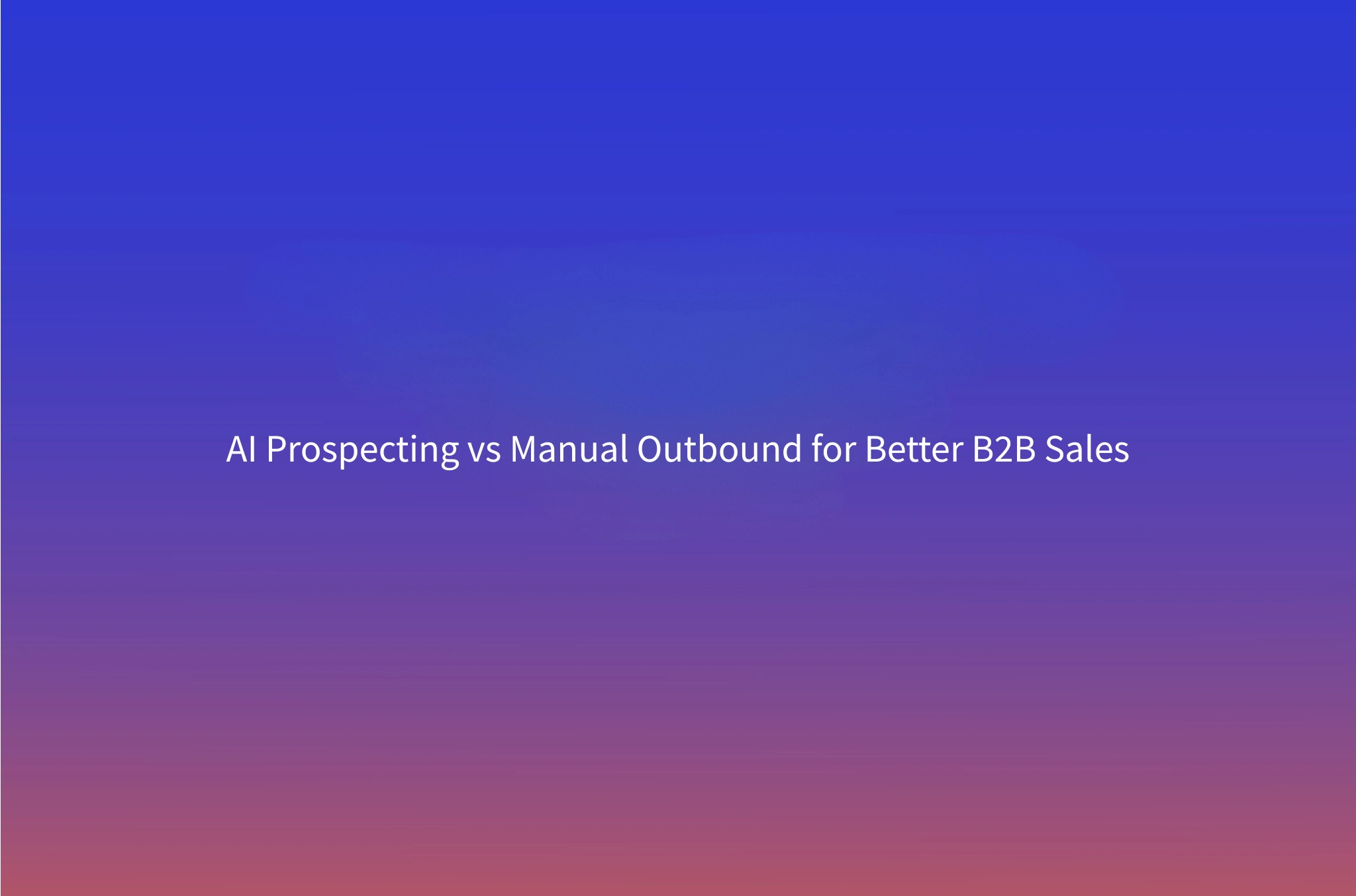 AI Prospecting vs. Manual Outbound: Which Drives Better B2B Sales Results?