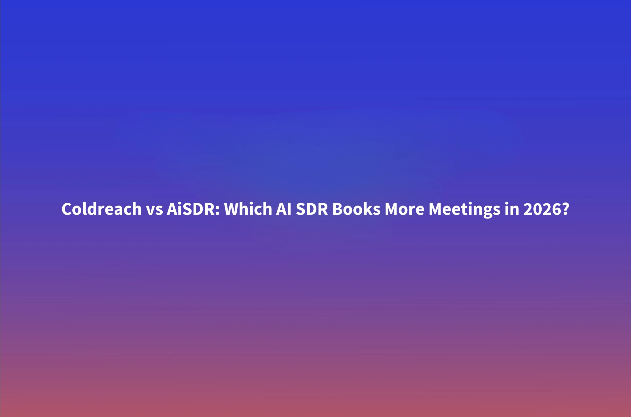 Coldreach vs AiSDR: Which AI SDR Actually Books More Meetings? (2026)
