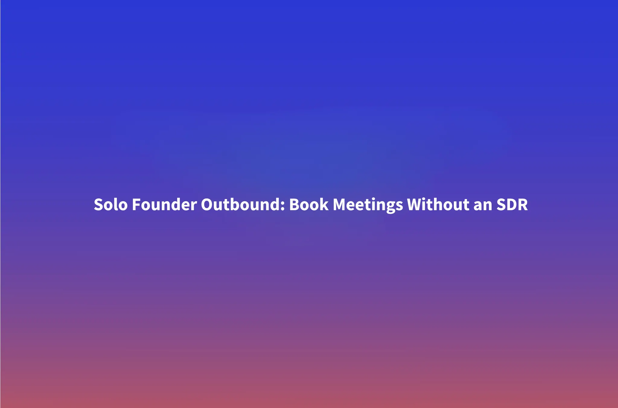 How to Run Outbound Sales as a Solo Founder Without Hiring an SDR