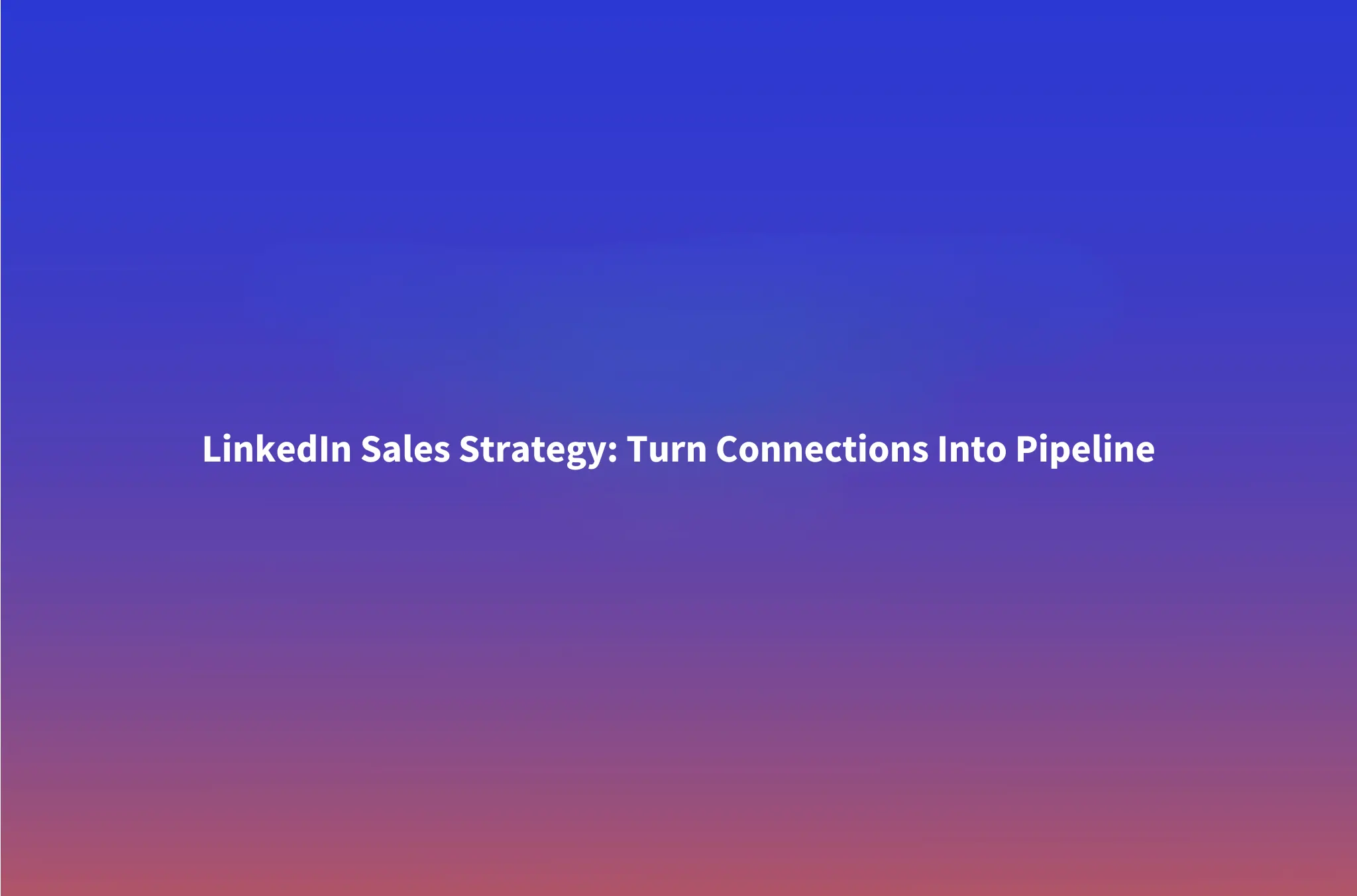 LinkedIn Sales Strategy: How to Turn LinkedIn into Your Team's #1 Pipeline Channel