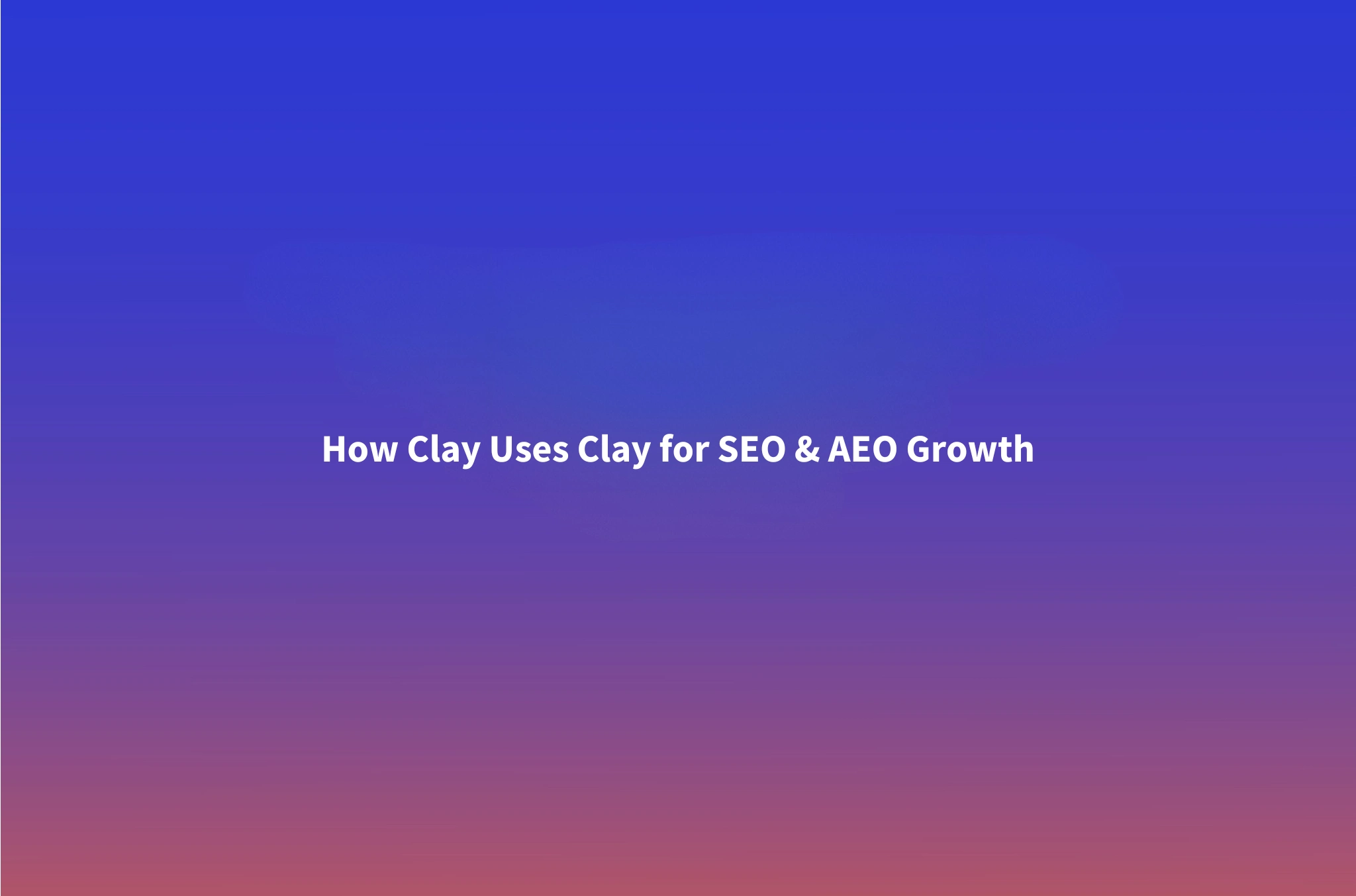 How Clay Uses Clay for SEO and AEO: A B2B Content Playbook