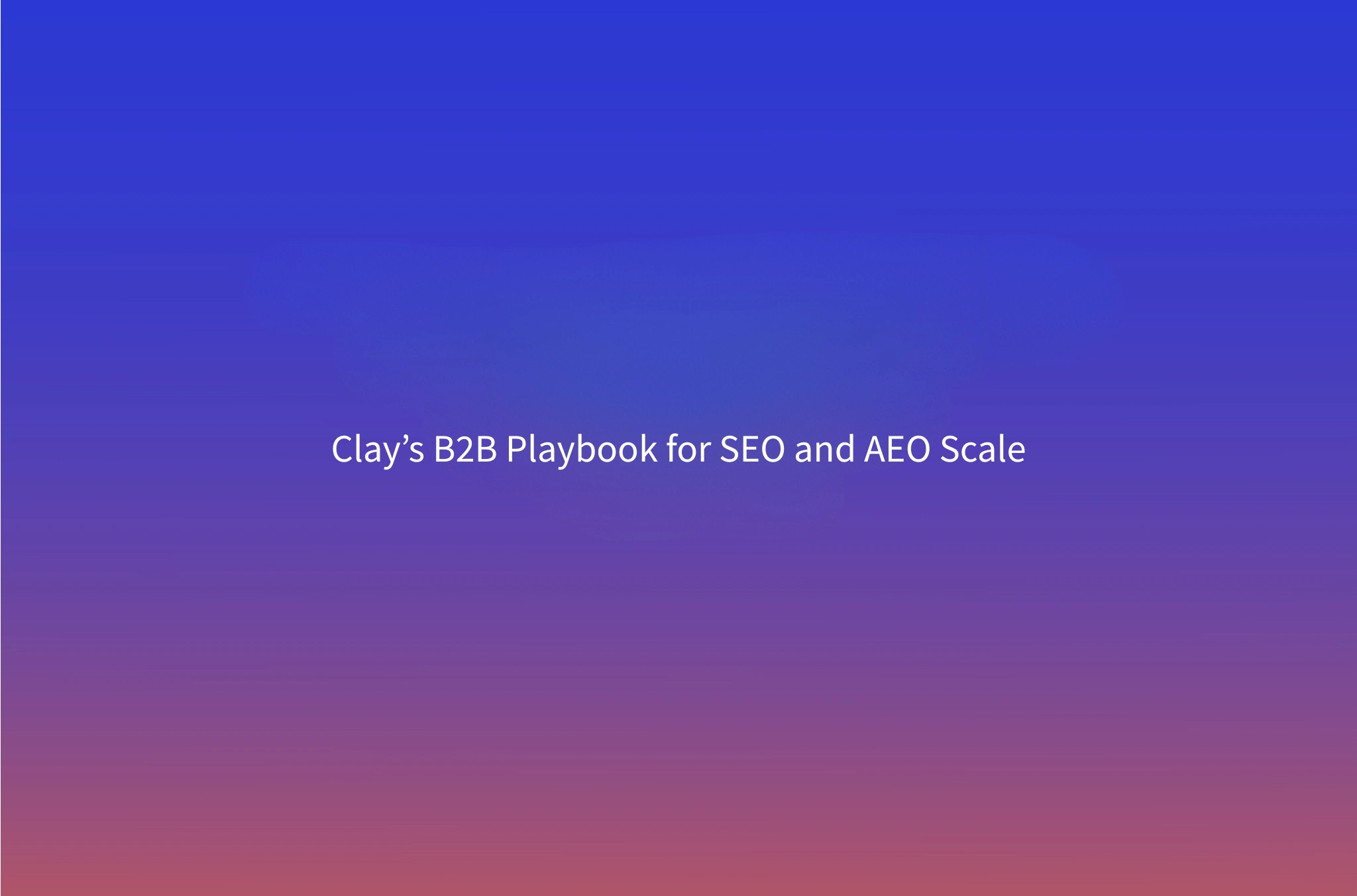 How Clay Uses Clay for SEO and AEO: A B2B Content Playbook