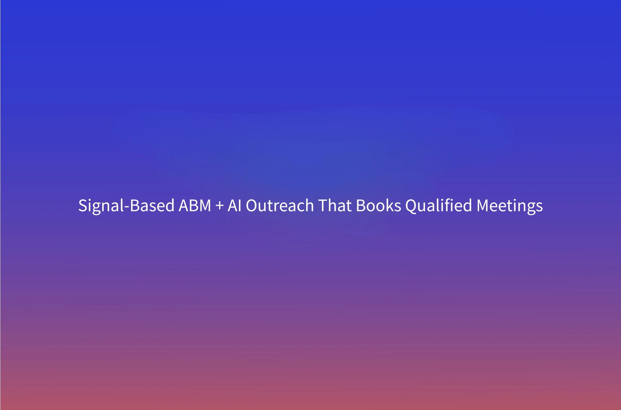 How to Run an ABM Campaign That Books Meetings, Not Just Impressions: Signal-Based Targeting + AI Outreach