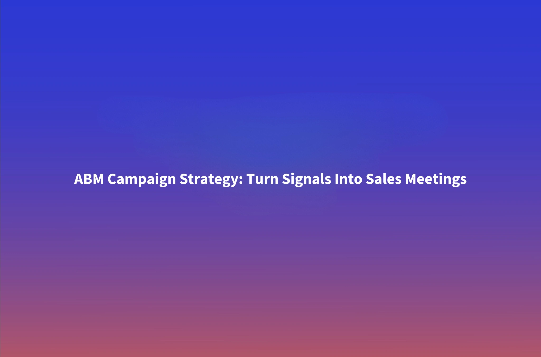 How to Run an ABM Campaign That Books Meetings, Not Just Impressions: Signal-Based Targeting + AI Outreach
