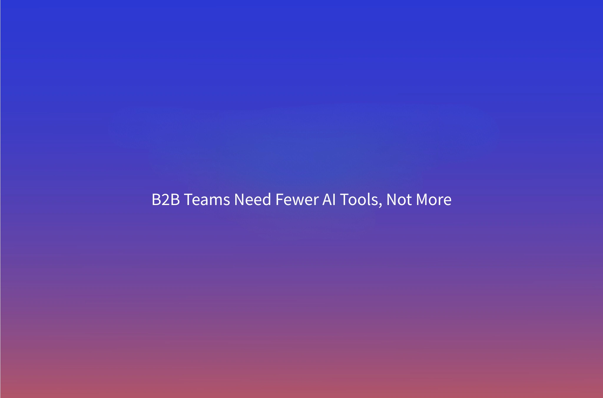 The 'More Tools' Trap: Why B2B Teams Are Buying AI Tools That Add Work Instead of Removing It