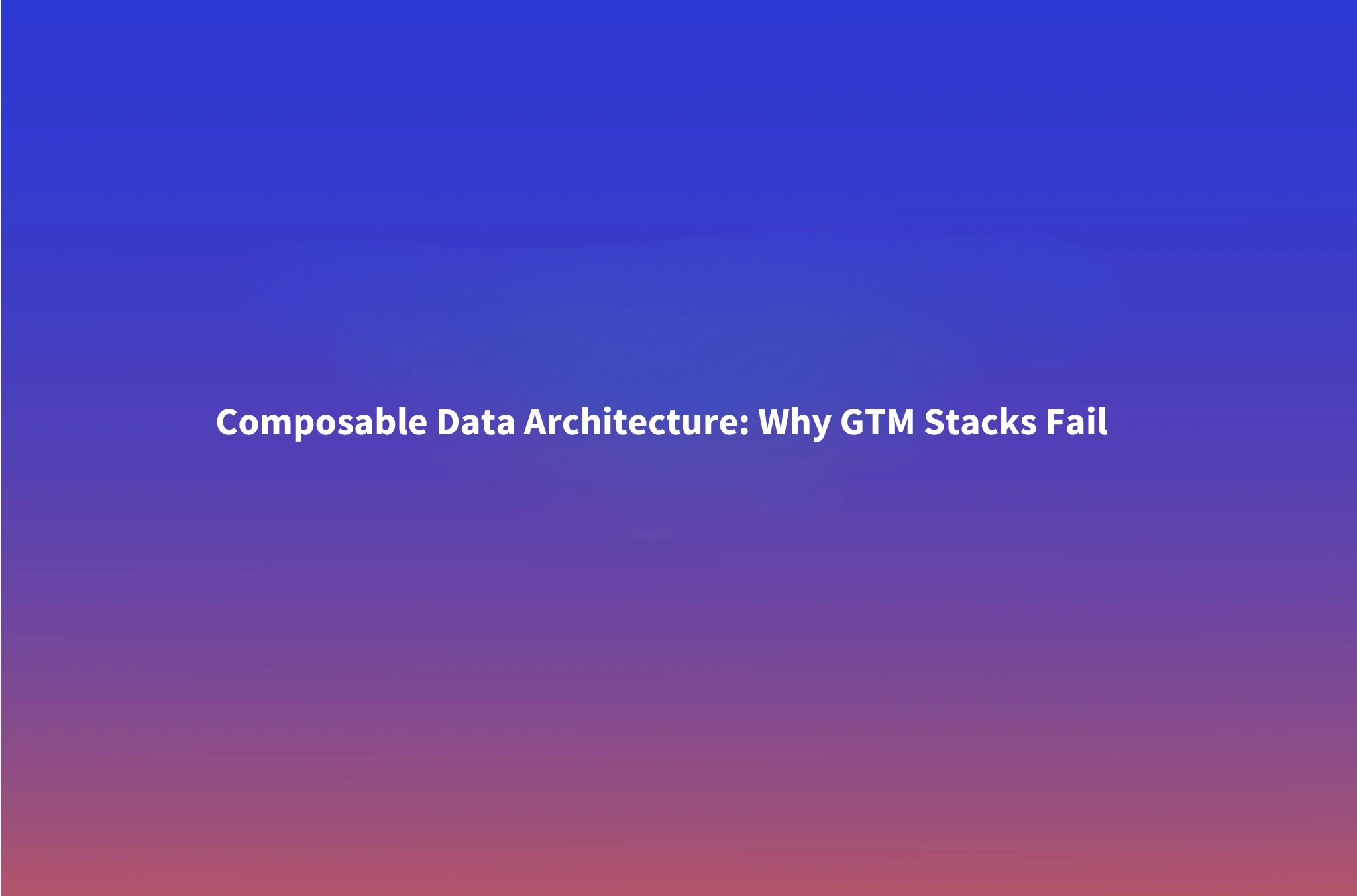 Composable Data Architecture: Why Most GTM Stacks Look Modern but Fail