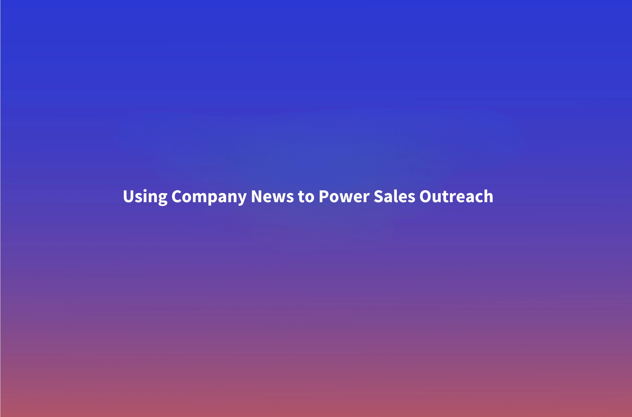 How to Use Company News for Sales Outreach: A Field-Tested Playbook for Event-Based Outbound