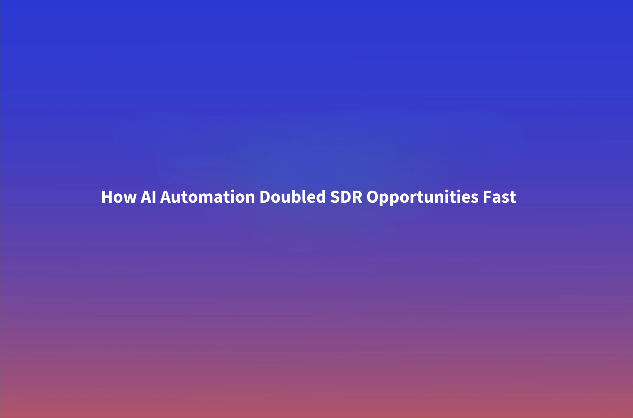 How AI Automation Doubled Our SDR Opportunity Creation (Without Hiring a Single New Rep)