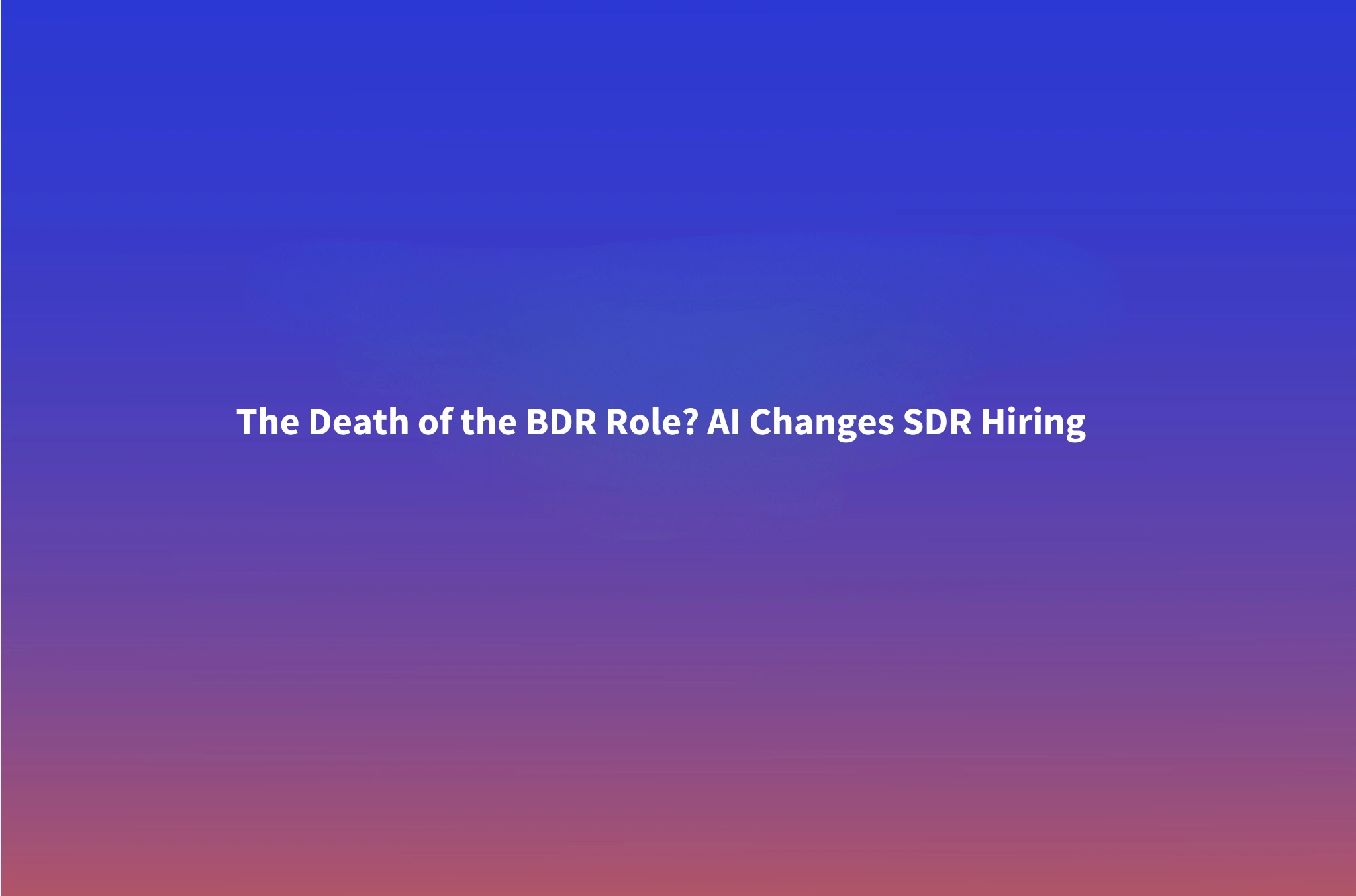 The Death of the BDR Role? How AI Agents Are Changing SDR Hiring in 2026