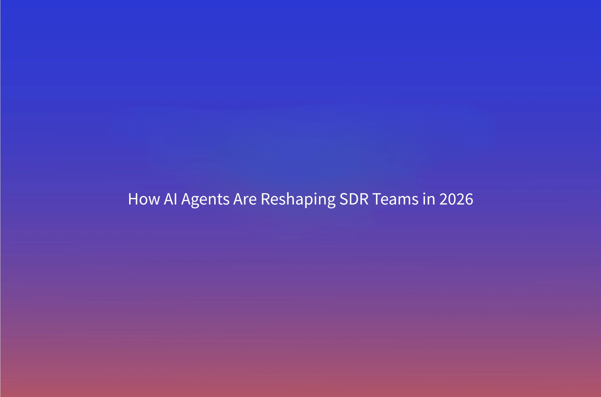 The Death of the BDR Role? How AI Agents Are Changing SDR Hiring in 2026