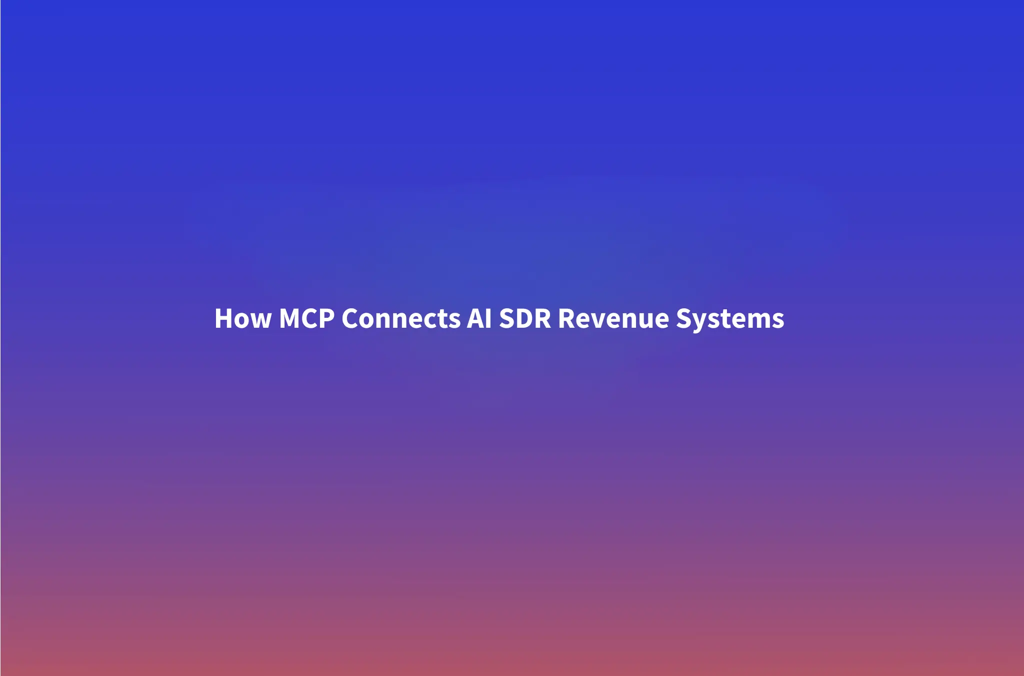 MCP for Sales: How Model Context Protocol Connects Your AI SDR to the Revenue Stack