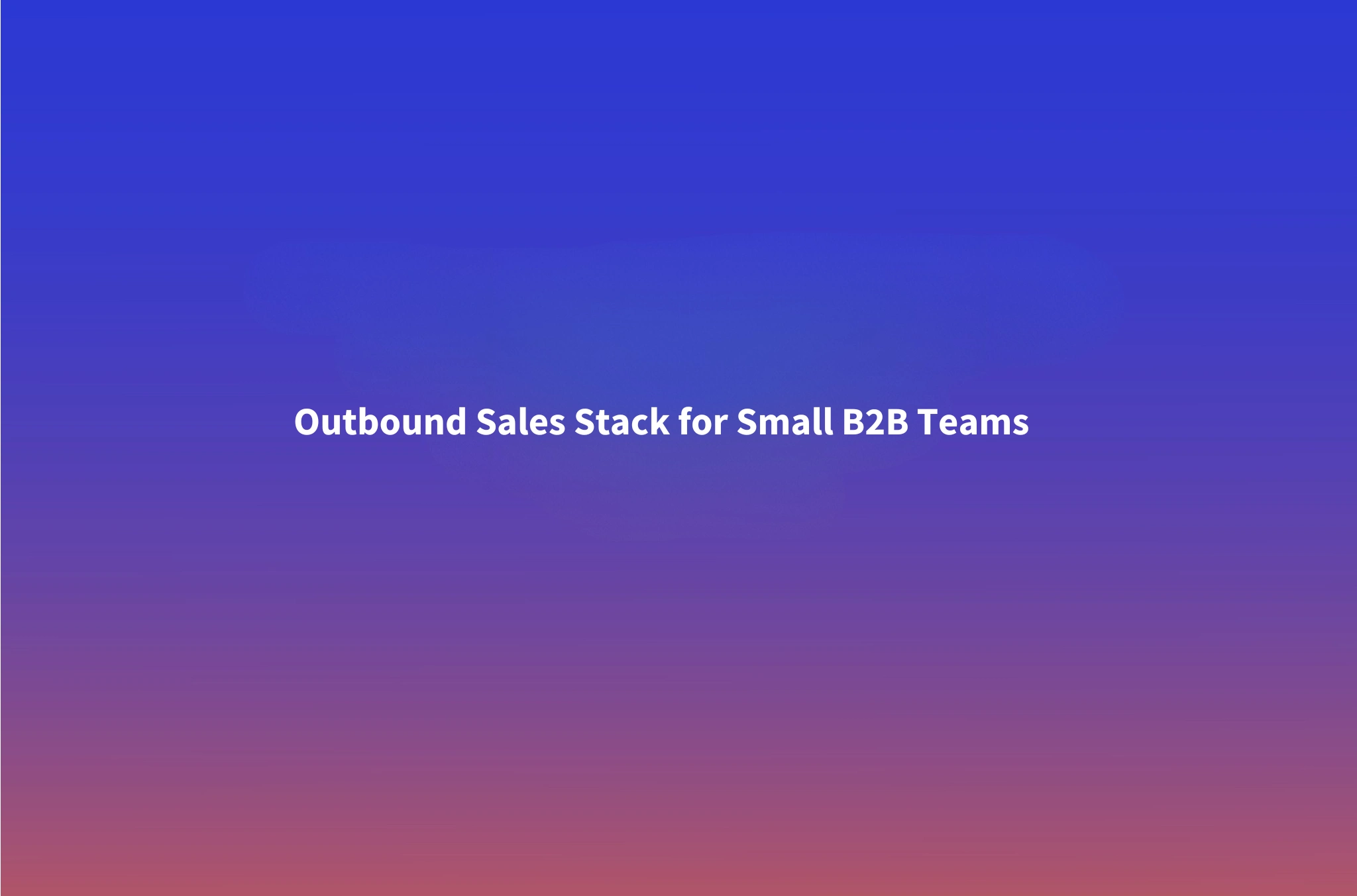 The Outbound Sales Tech Stack for Small B2B Teams (2026): What We Actually Run for Clients Under 20 Reps