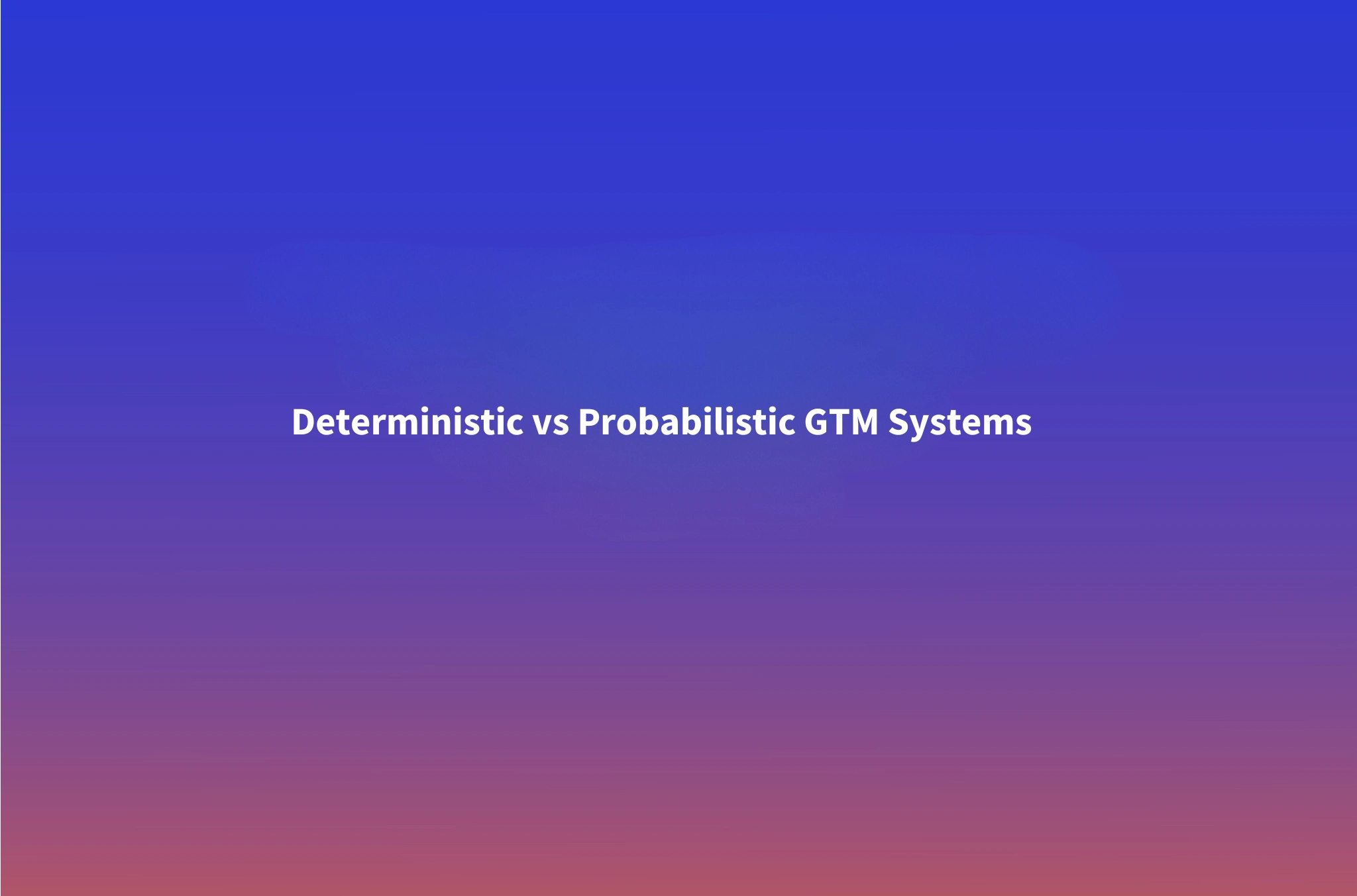 Deterministic vs Probabilistic Systems: How to Architect a GTM Stack That Actually Works