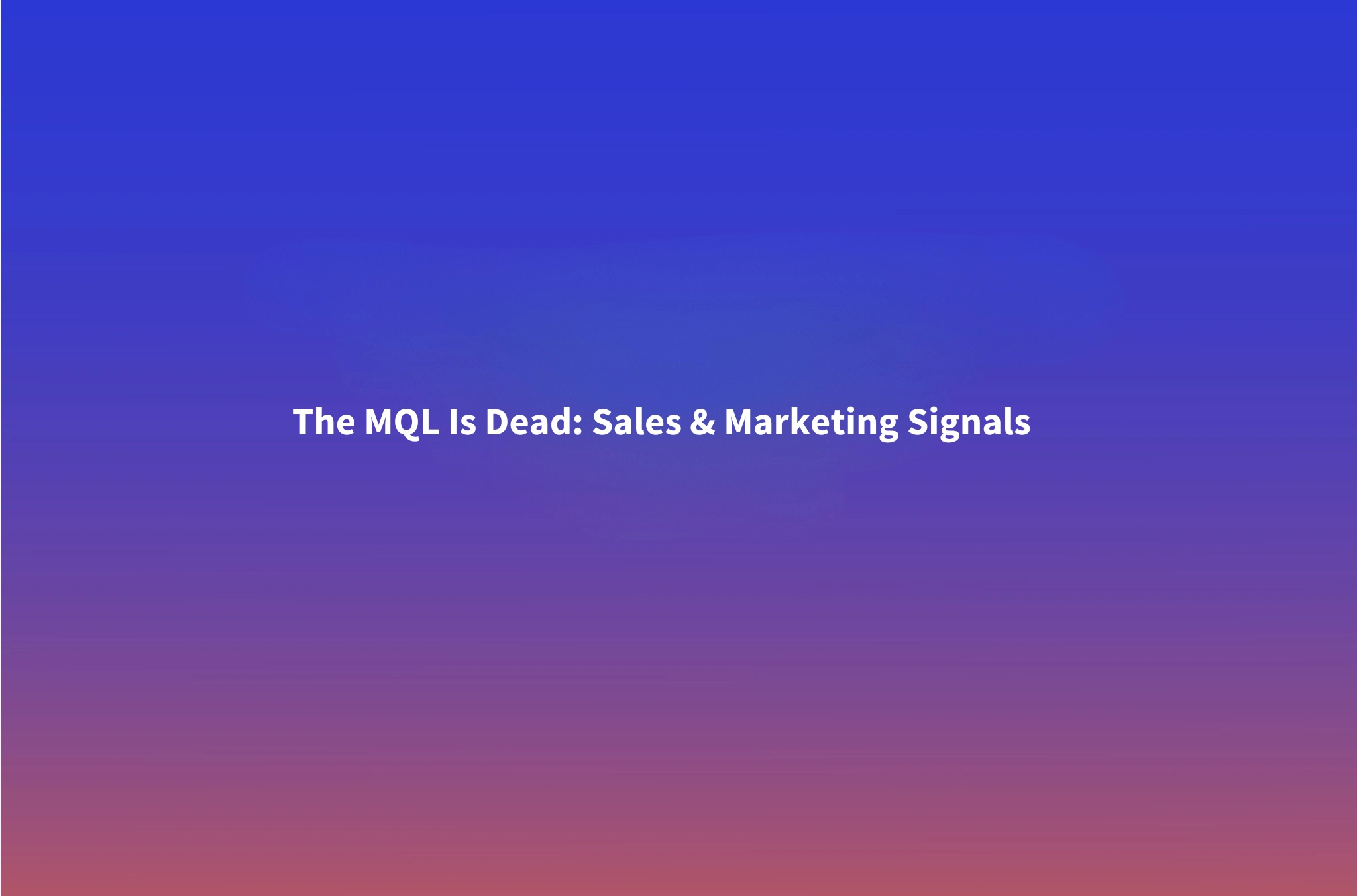 The MQL Is Dead: Aligning Sales and Marketing Around Signals, Not Lead Scores
