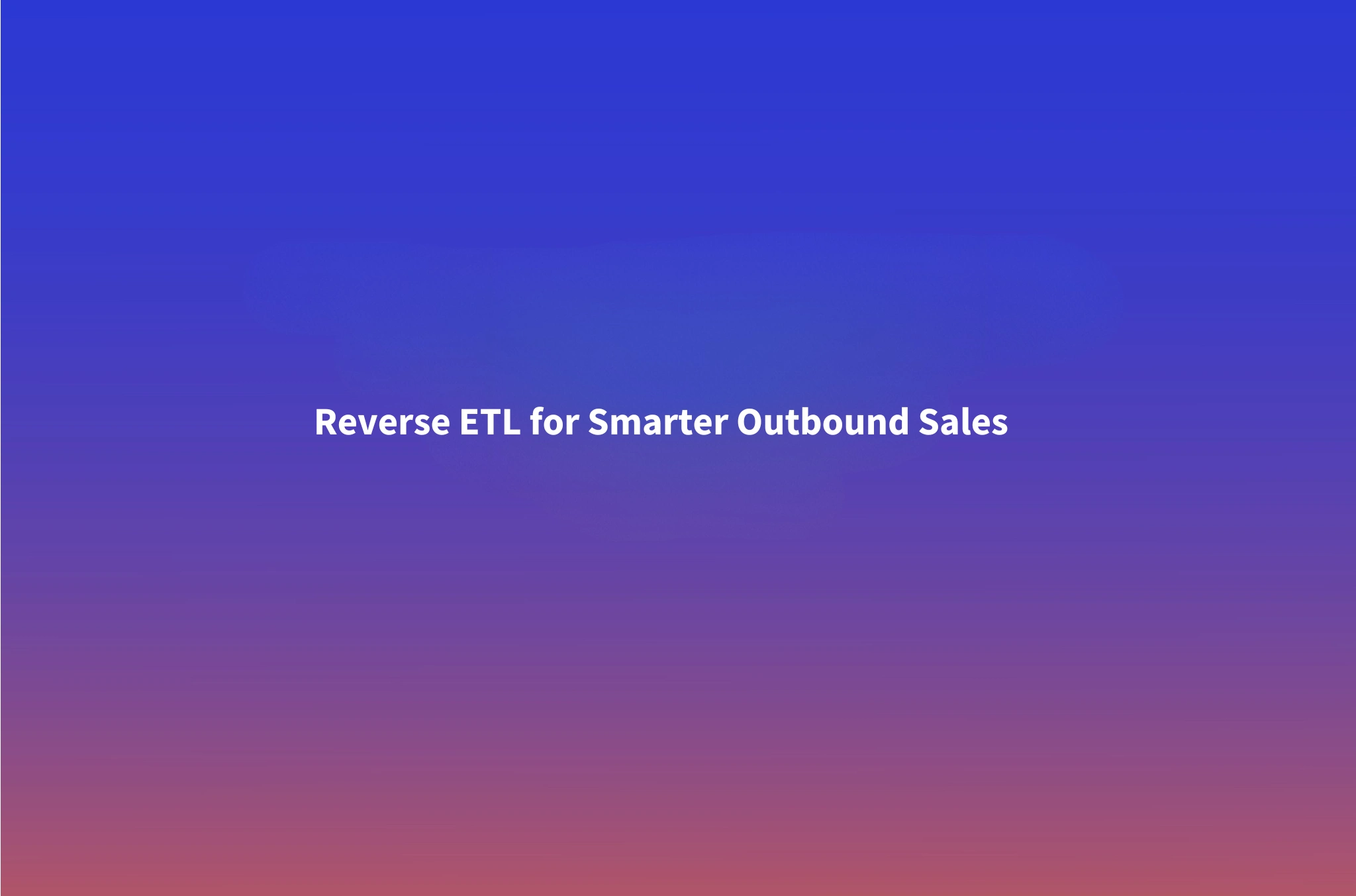 Reverse ETL for Outbound Sales: Activating Warehouse Data Into Cold Outreach