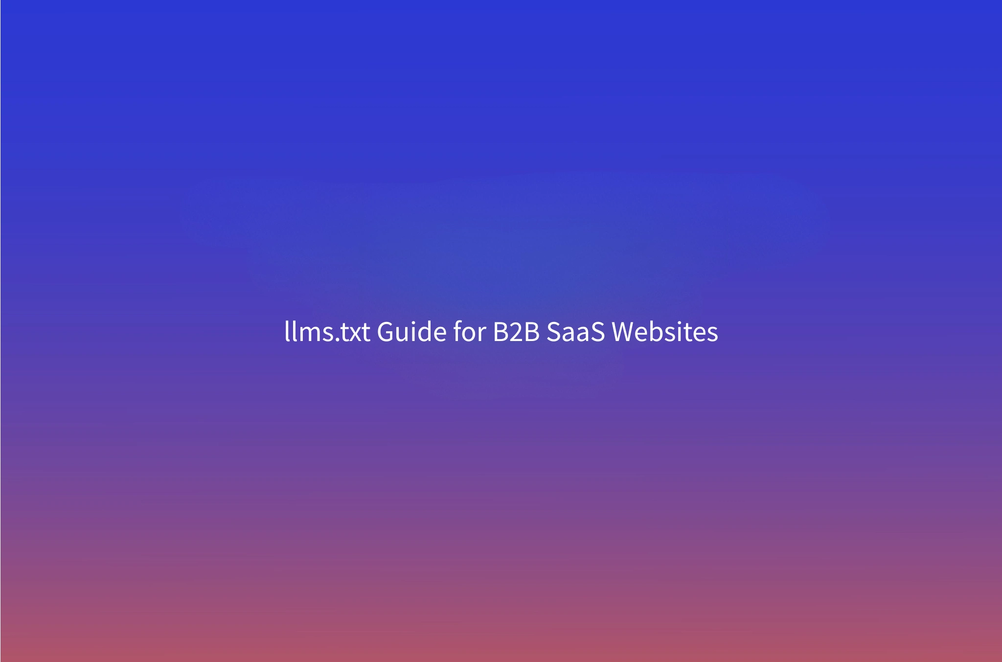 How to Write an llms.txt File for B2B SaaS (With a Real Example)