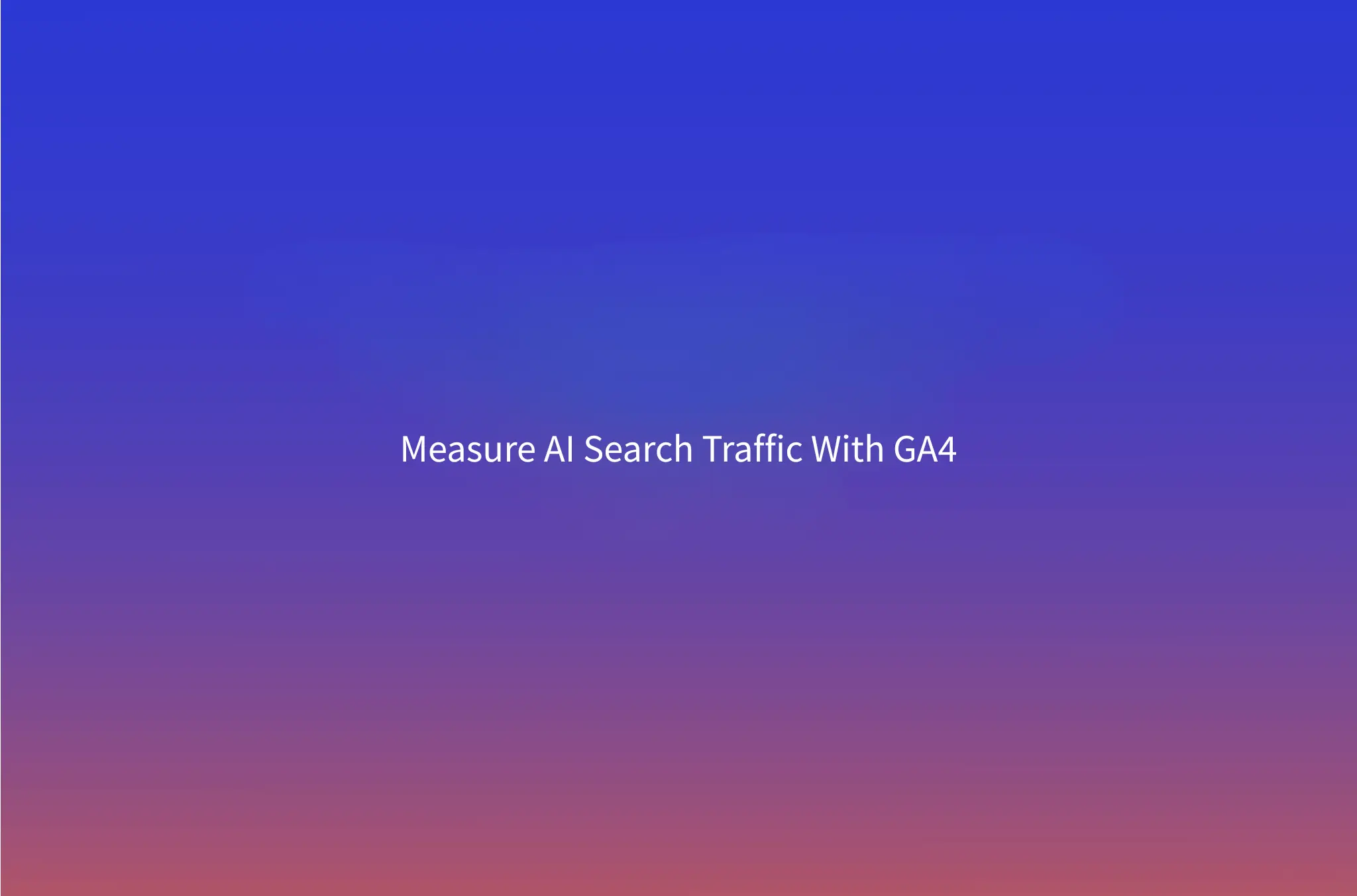 How to Track ChatGPT Referral Traffic in GA4 (and Perplexity, Claude, Gemini)