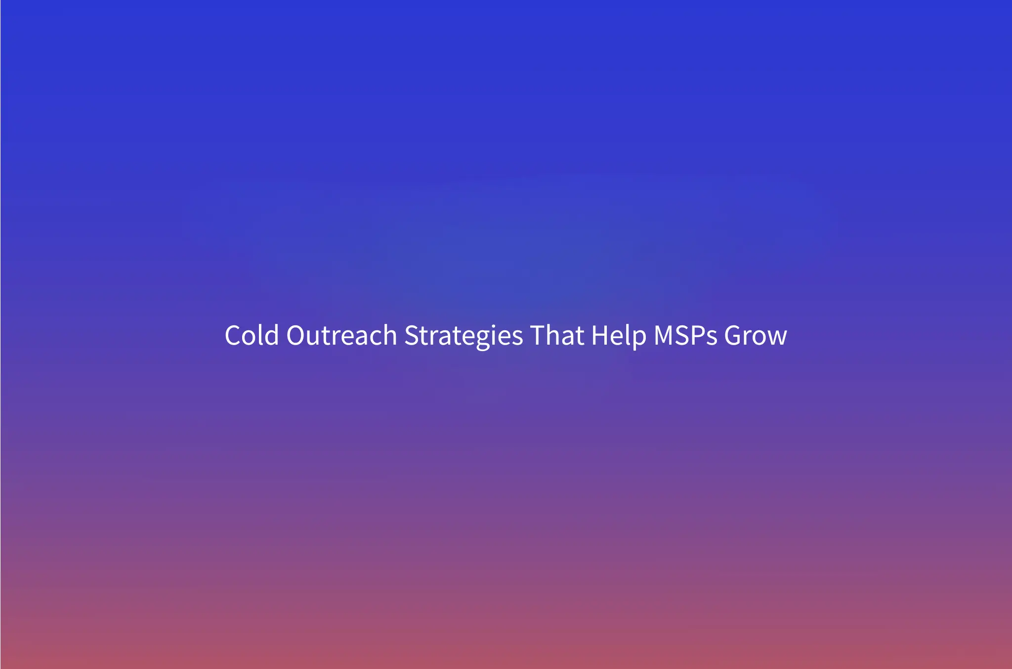 Outbound Sales for MSPs: A Cold Outreach Playbook for Managed Service Providers