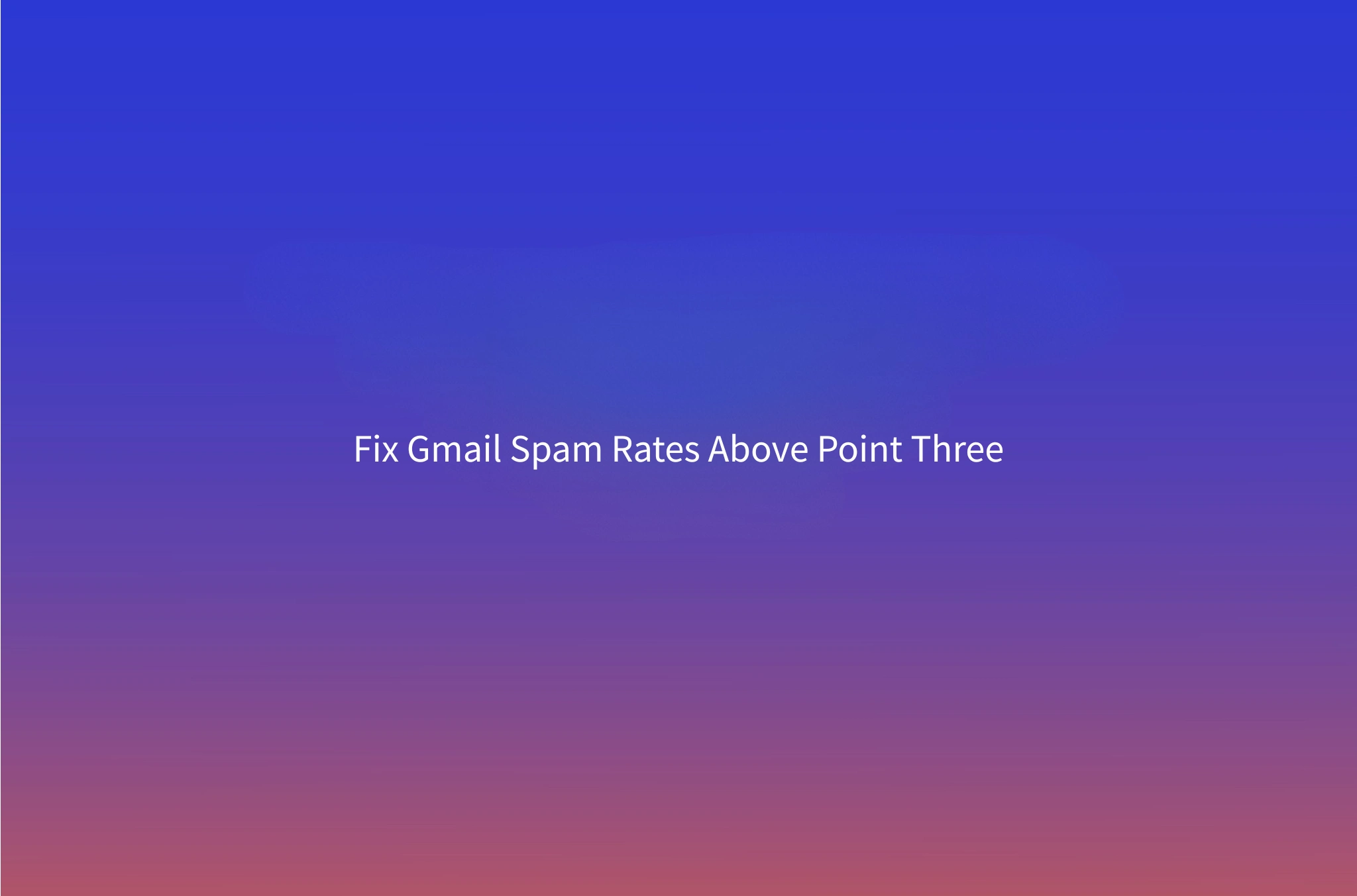 Gmail Spam Rate Over 0.3%? The Step by Step Postmaster Tools Recovery Plan