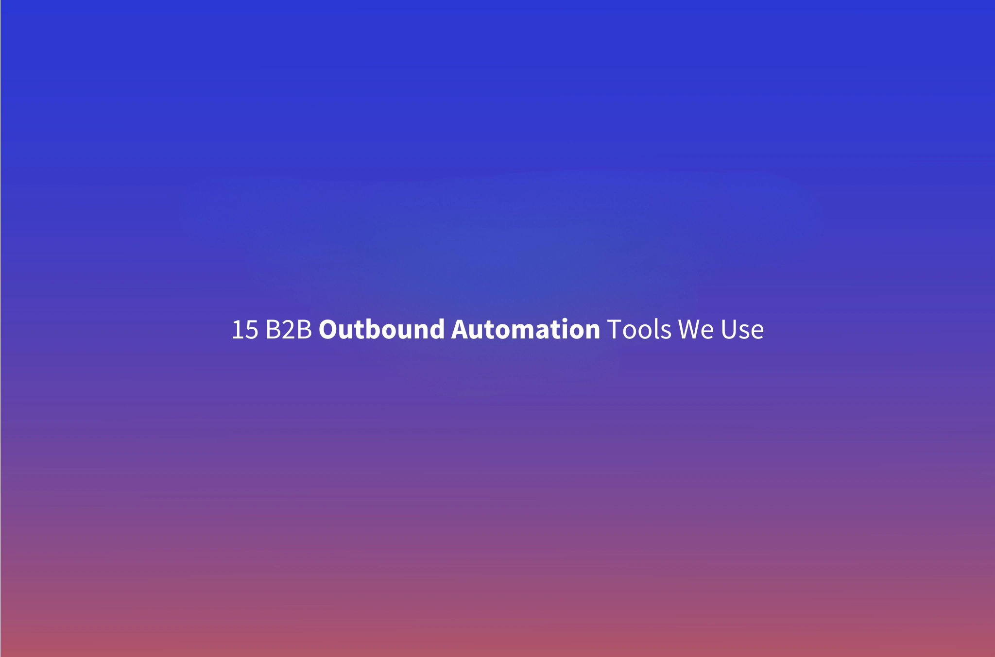 B2B Outbound Automation Tools: The 15-Tool Stack We Use