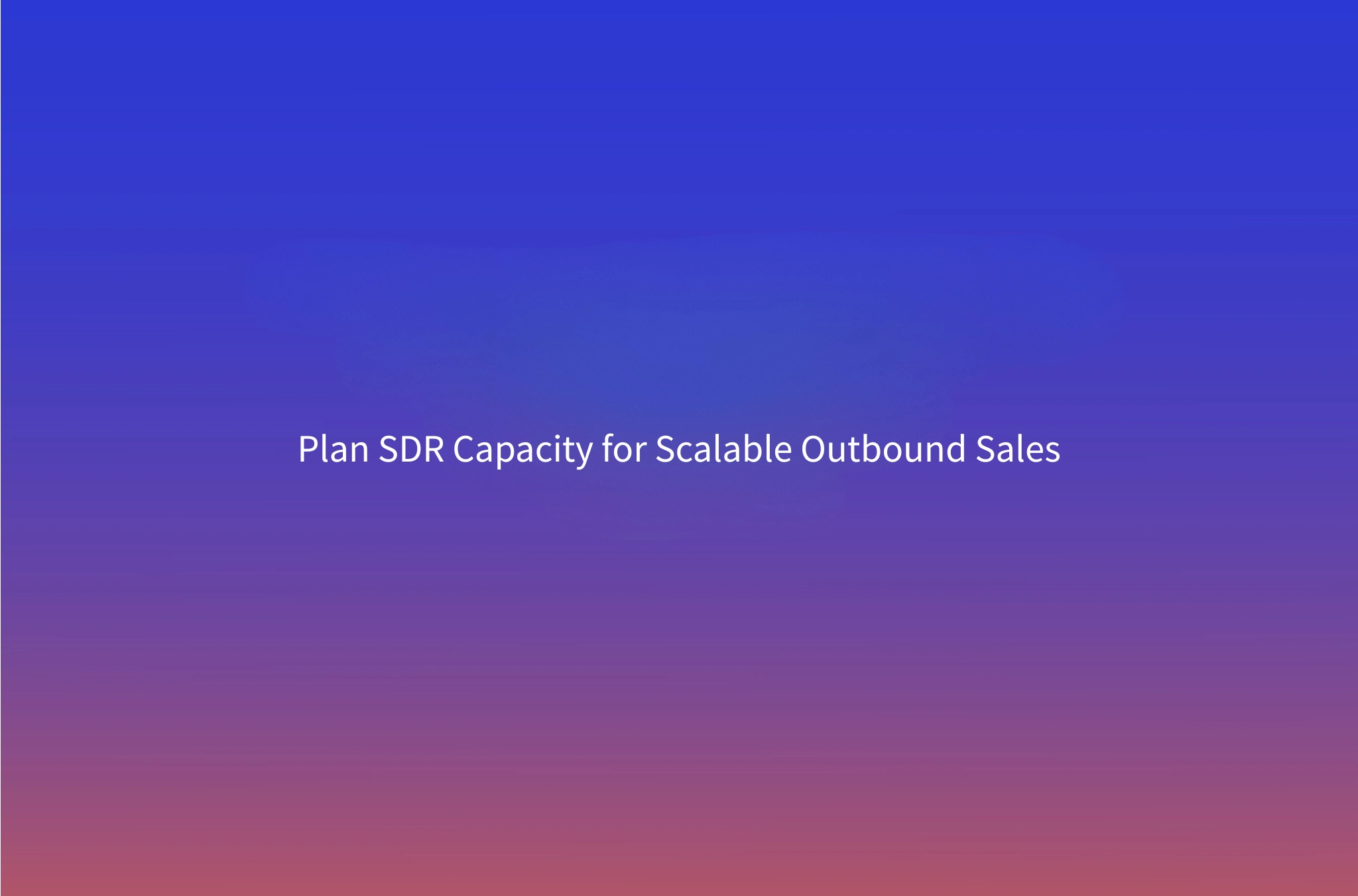 Sales Capacity Planning for B2B Outbound: How Many SDRs Do You Need?