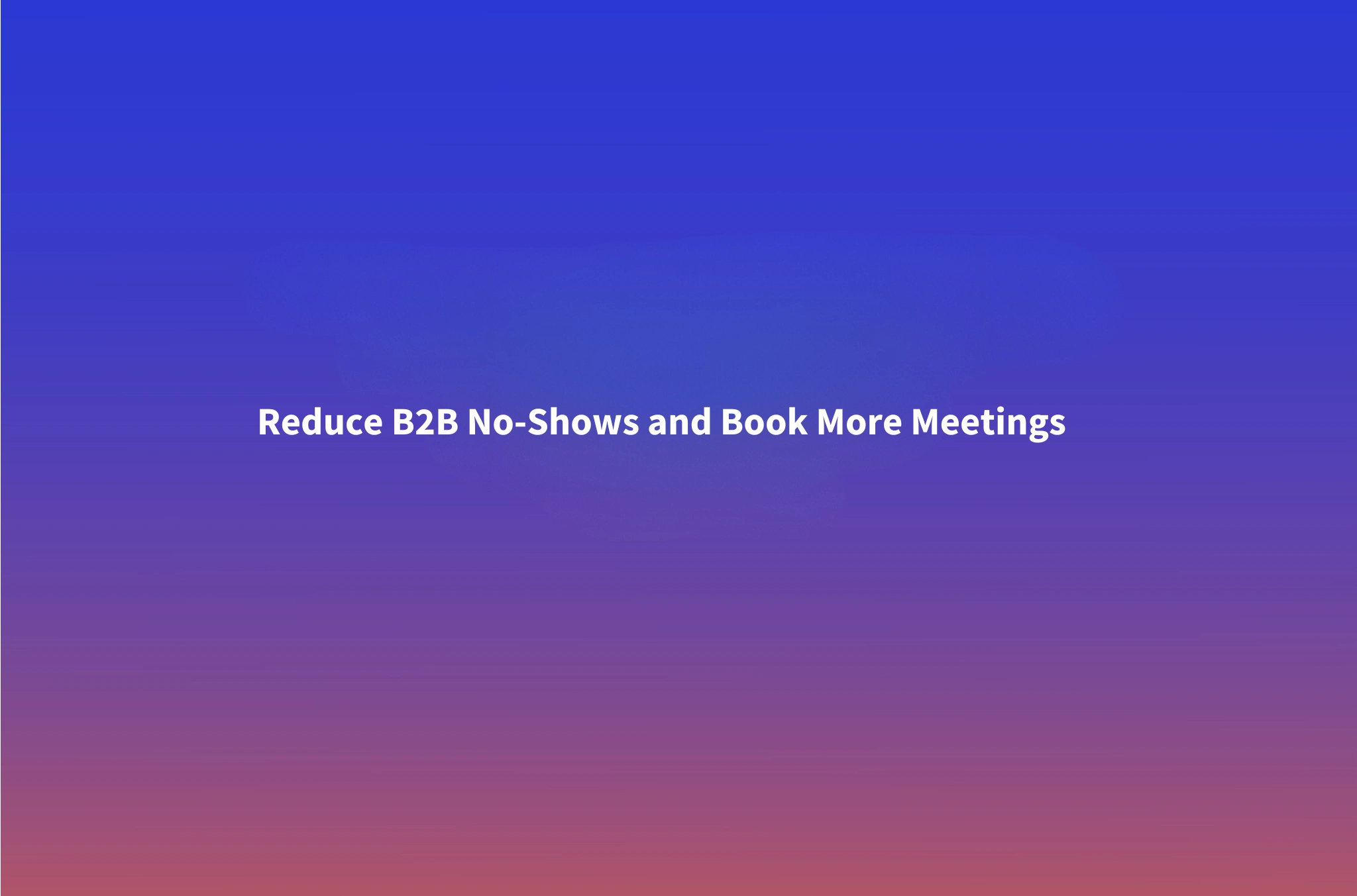 How to Reduce B2B Meeting No-Shows: A Practical Playbook for Outbound Teams