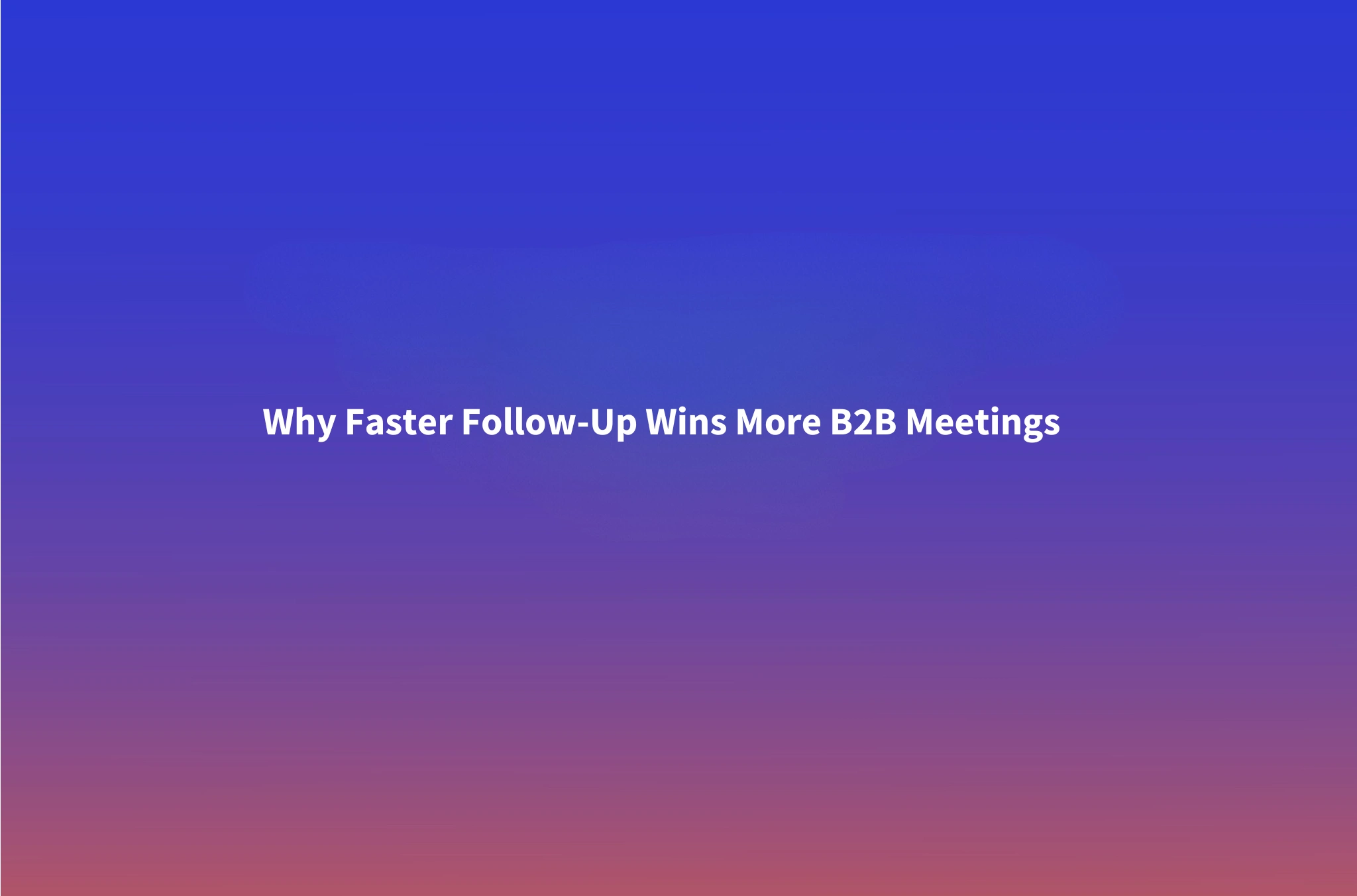 Speed to Lead: How Fast Follow-Up Wins B2B Meetings